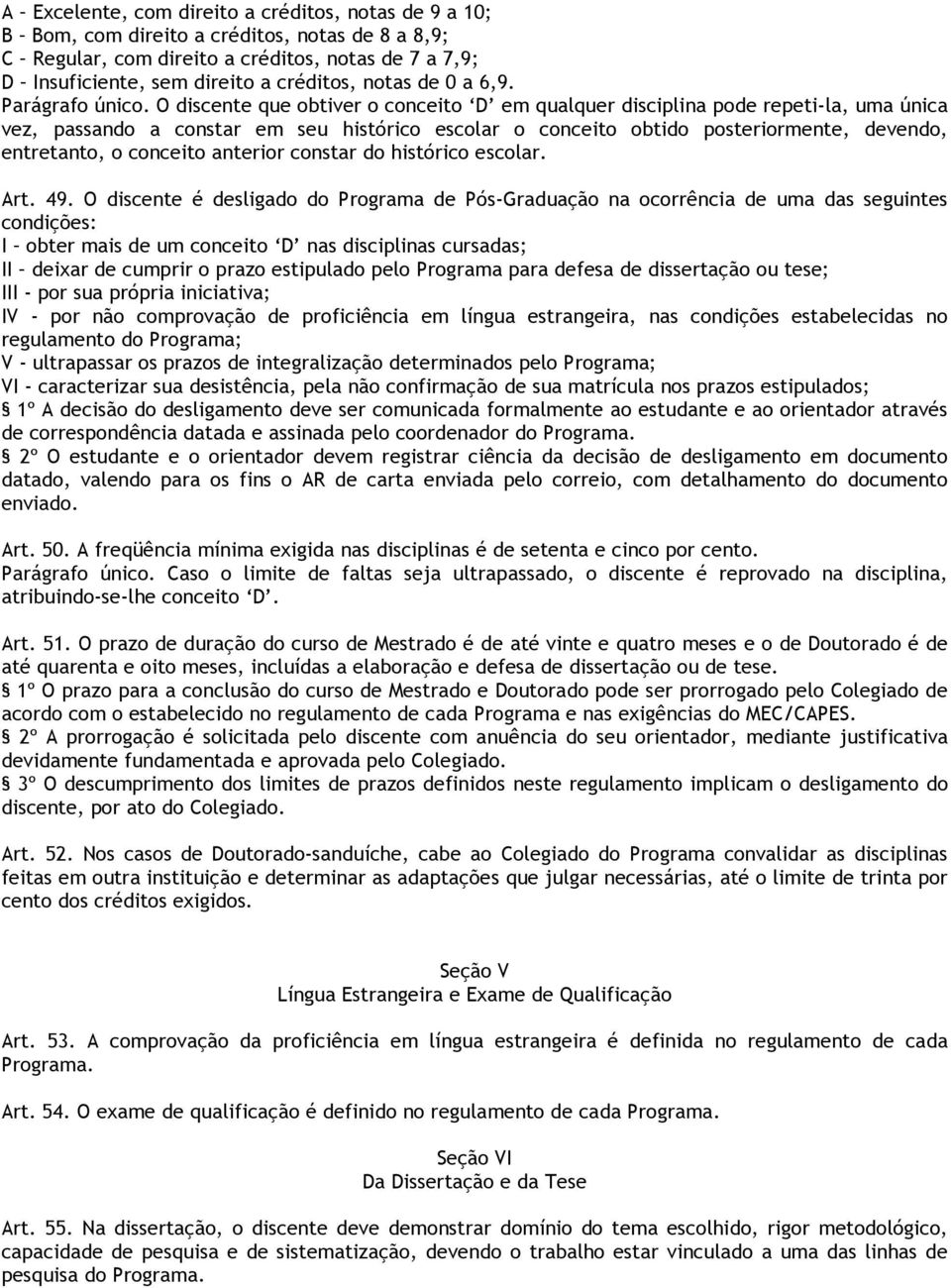 O discente que obtiver o conceito D em qualquer disciplina pode repeti-la, uma única vez, passando a constar em seu histórico escolar o conceito obtido posteriormente, devendo, entretanto, o conceito