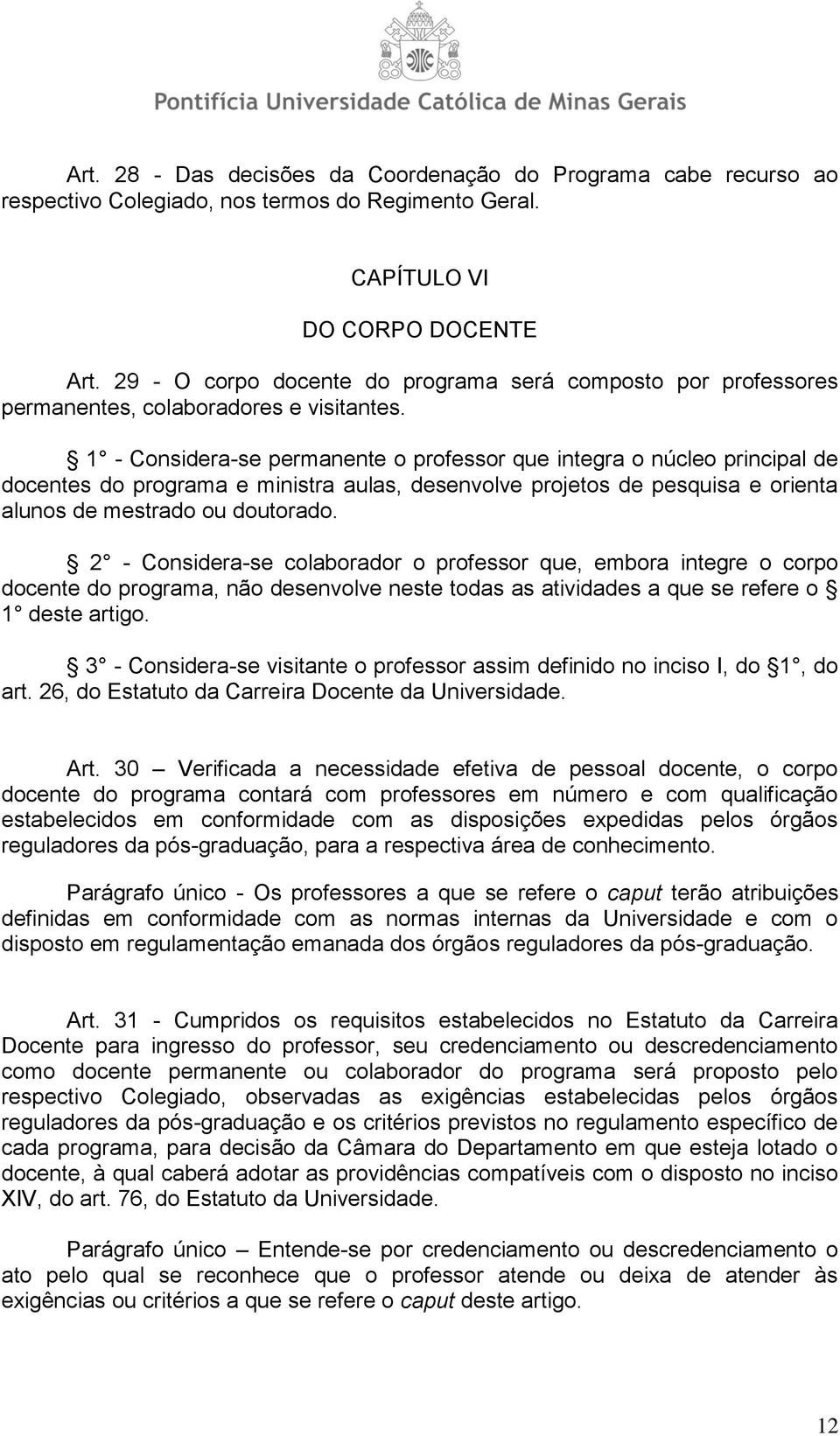 1 - Considera-se permanente o professor que integra o núcleo principal de docentes do programa e ministra aulas, desenvolve projetos de pesquisa e orienta alunos de mestrado ou doutorado.