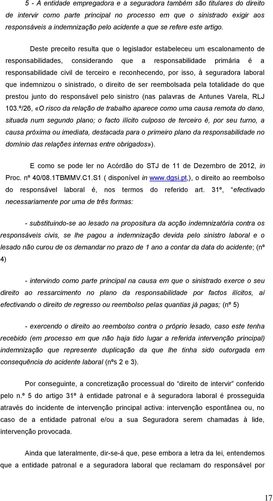 Deste preceito resulta que o legislador estabeleceu um escalonamento de responsabilidades, considerando que a responsabilidade primária é a responsabilidade civil de terceiro e reconhecendo, por