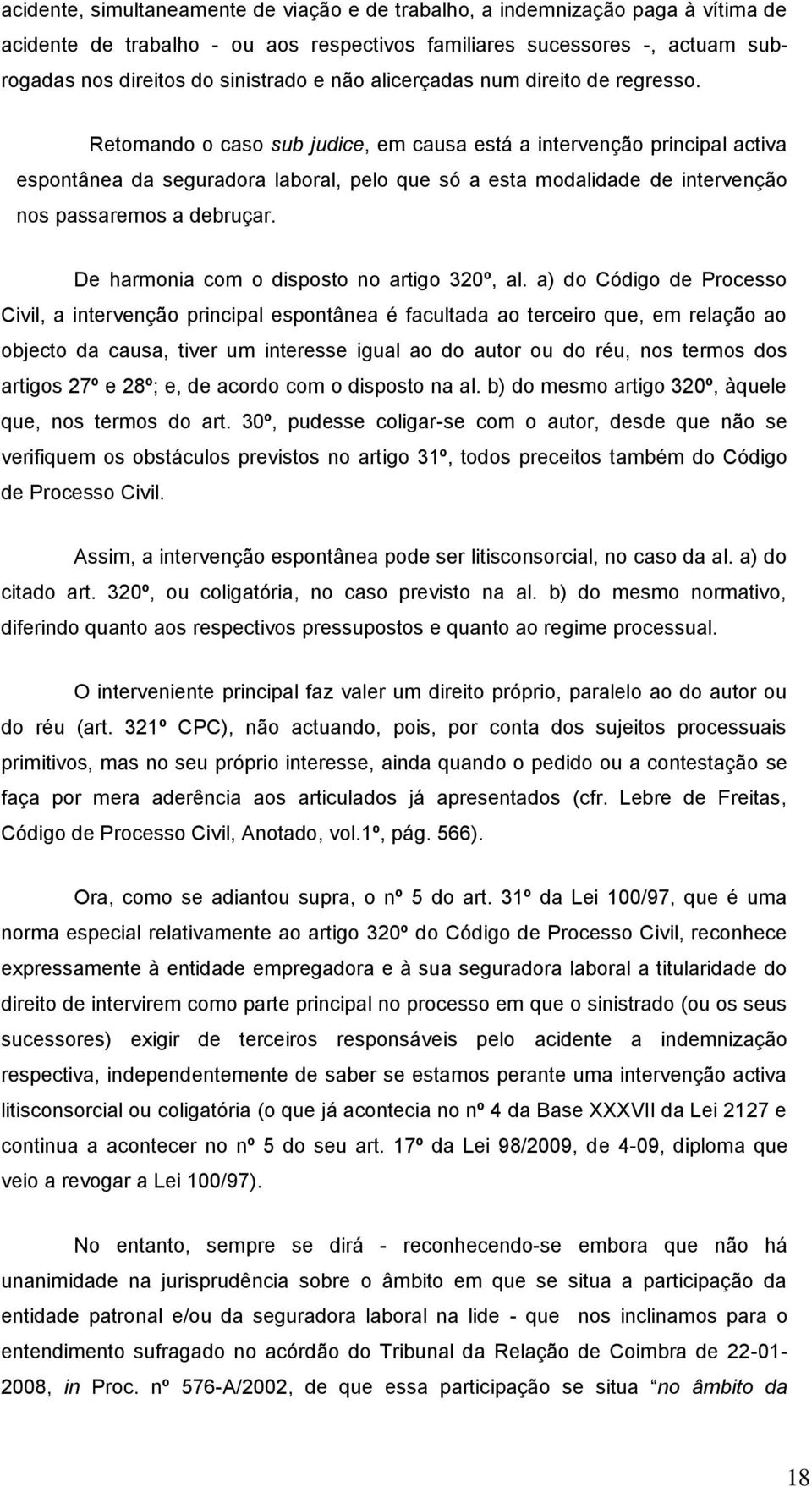 Retomando o caso sub judice, em causa está a intervenção principal activa espontânea da seguradora laboral, pelo que só a esta modalidade de intervenção nos passaremos a debruçar.