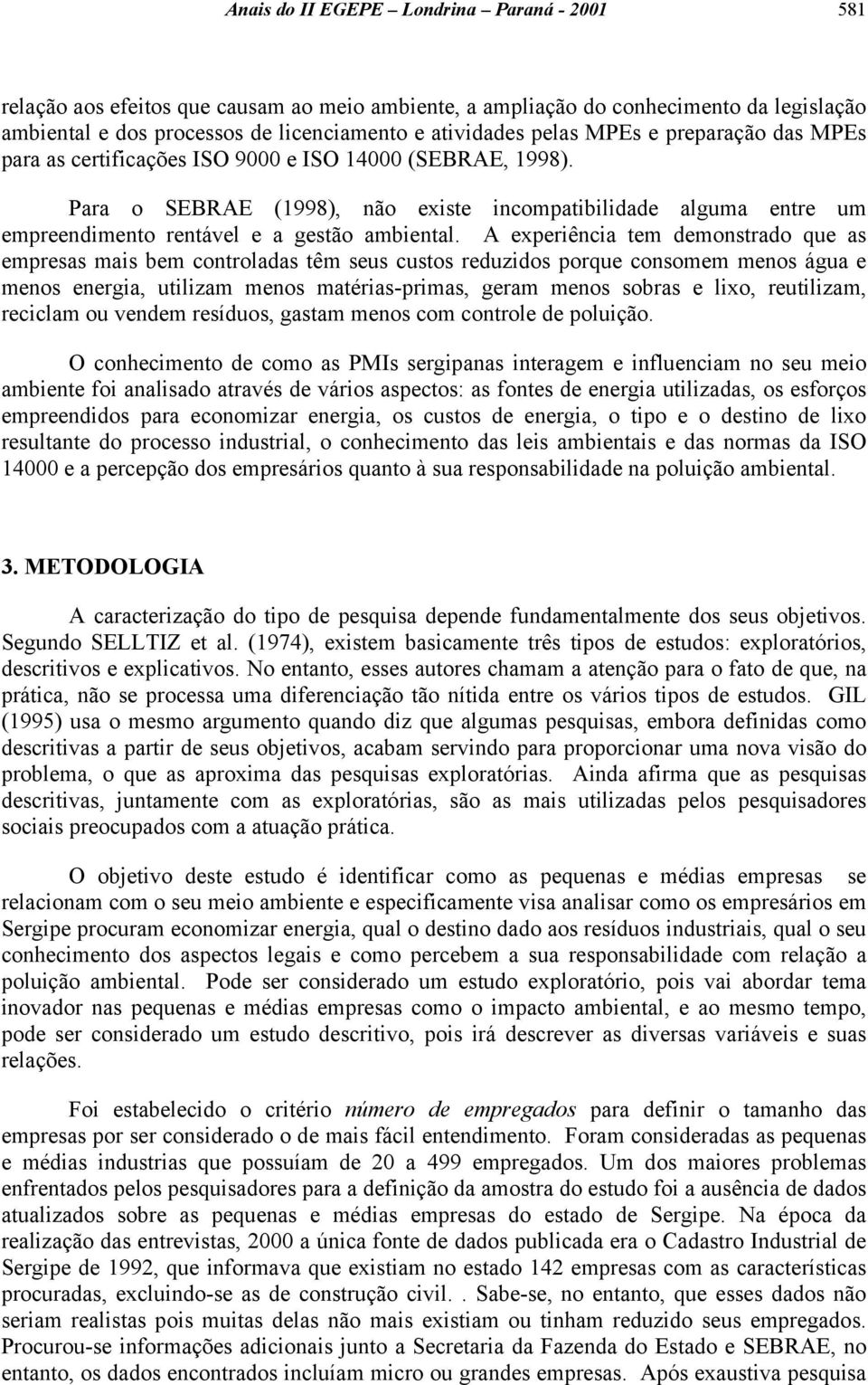 A experiência tem demonstrado que as empresas mais bem controladas têm seus custos reduzidos porque consomem menos água e menos energia, utilizam menos matérias-primas, geram menos sobras e lixo,