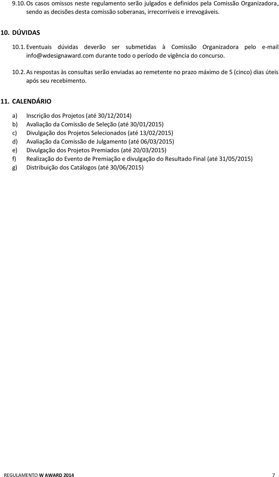CALENDÁRIO a) Inscrição dos Projetos (até 30/12/2014) b) Avaliação da Comissão de Seleção (até 30/01/2015) c) Divulgação dos Projetos Selecionados (até 13/02/2015) d) Avaliação da Comissão de