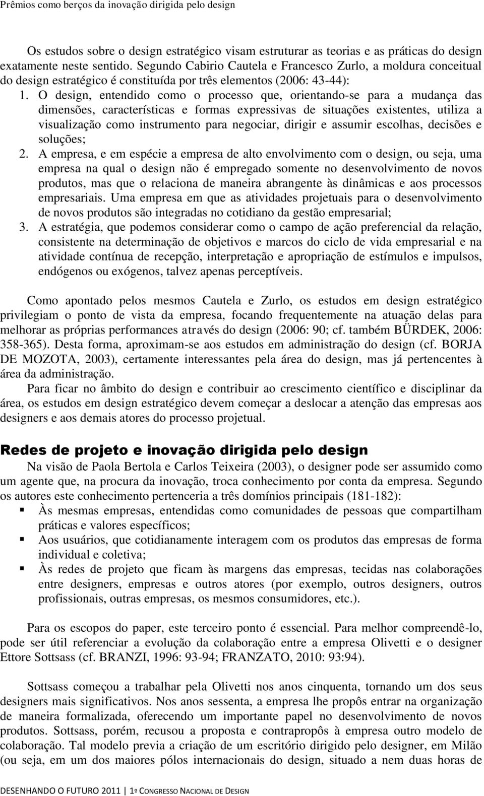 O design, entendido como o processo que, orientando-se para a mudança das dimensões, características e formas expressivas de situações existentes, utiliza a visualização como instrumento para