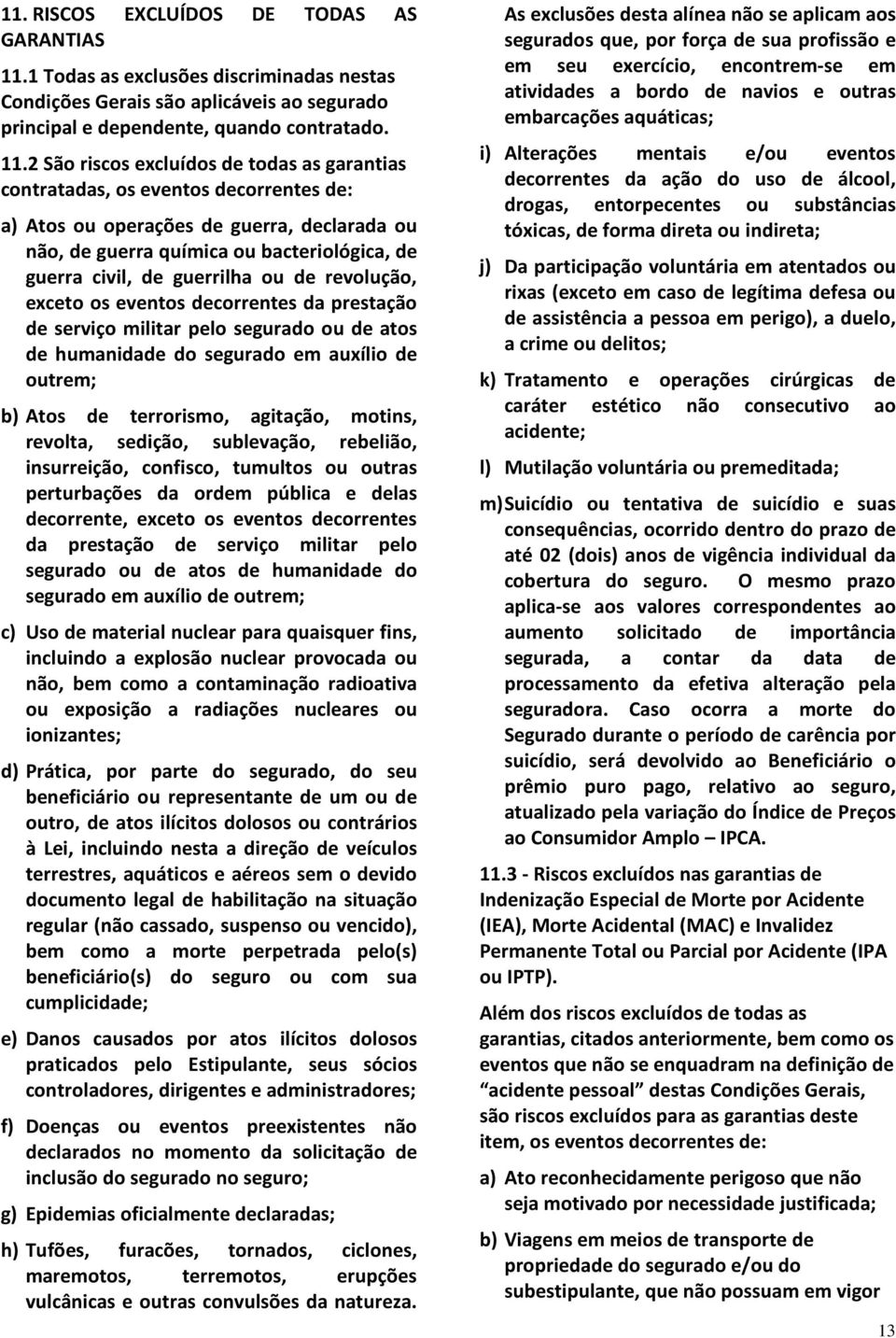 2 São riscos excluídos de todas as garantias contratadas, os eventos decorrentes de: a) Atos ou operações de guerra, declarada ou não, de guerra química ou bacteriológica, de guerra civil, de