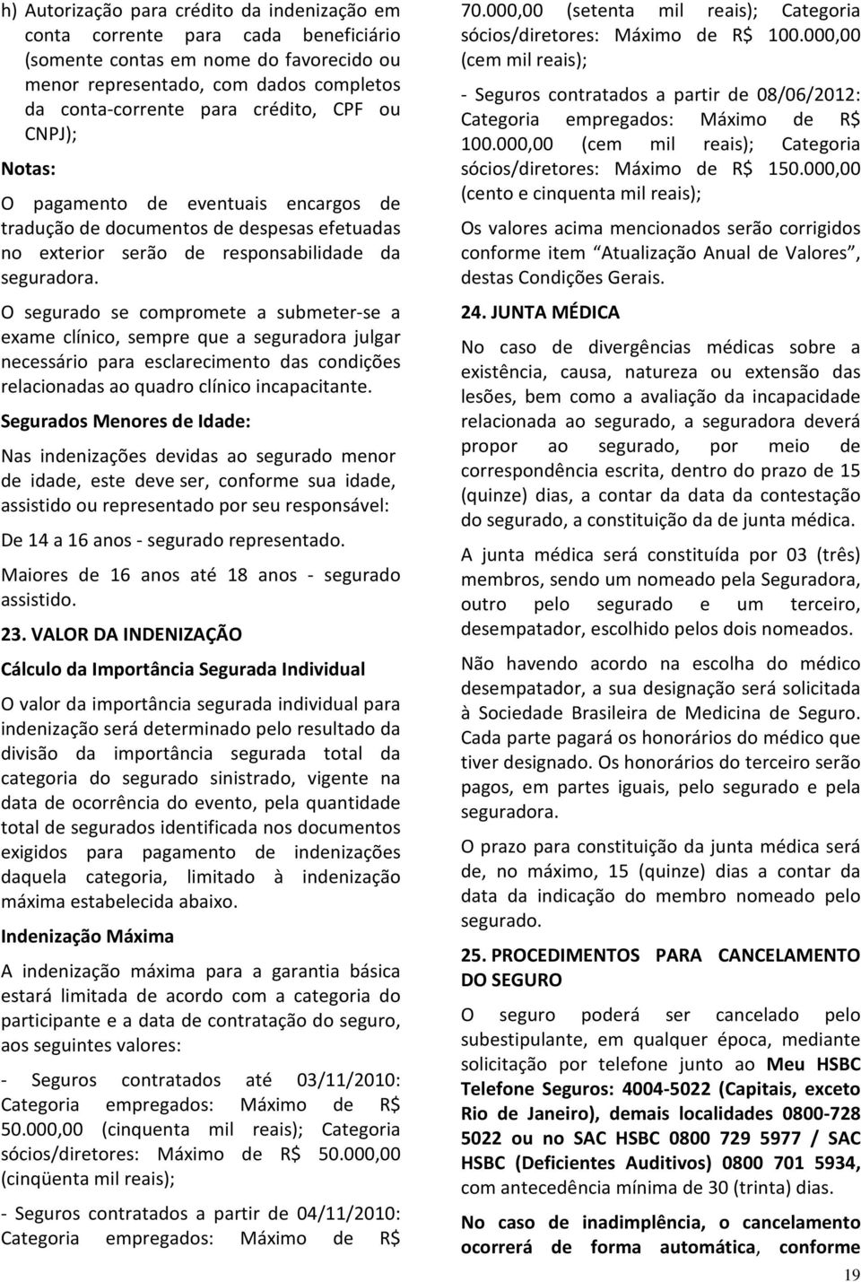 O segurado se compromete a submeter-se a exame clínico, sempre que a seguradora julgar necessário para esclarecimento das condições relacionadas ao quadro clínico incapacitante.