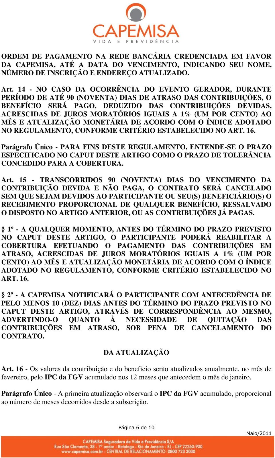 MORATÓRIOS IGUAIS A 1% (UM POR CENTO) AO MÊS E ATUALIZAÇÃO MONETÁRIA DE ACORDO COM O ÍNDICE ADOTADO NO REGULAMENTO, CONFORME CRITÉRIO ESTABELECIDO NO ART. 16.