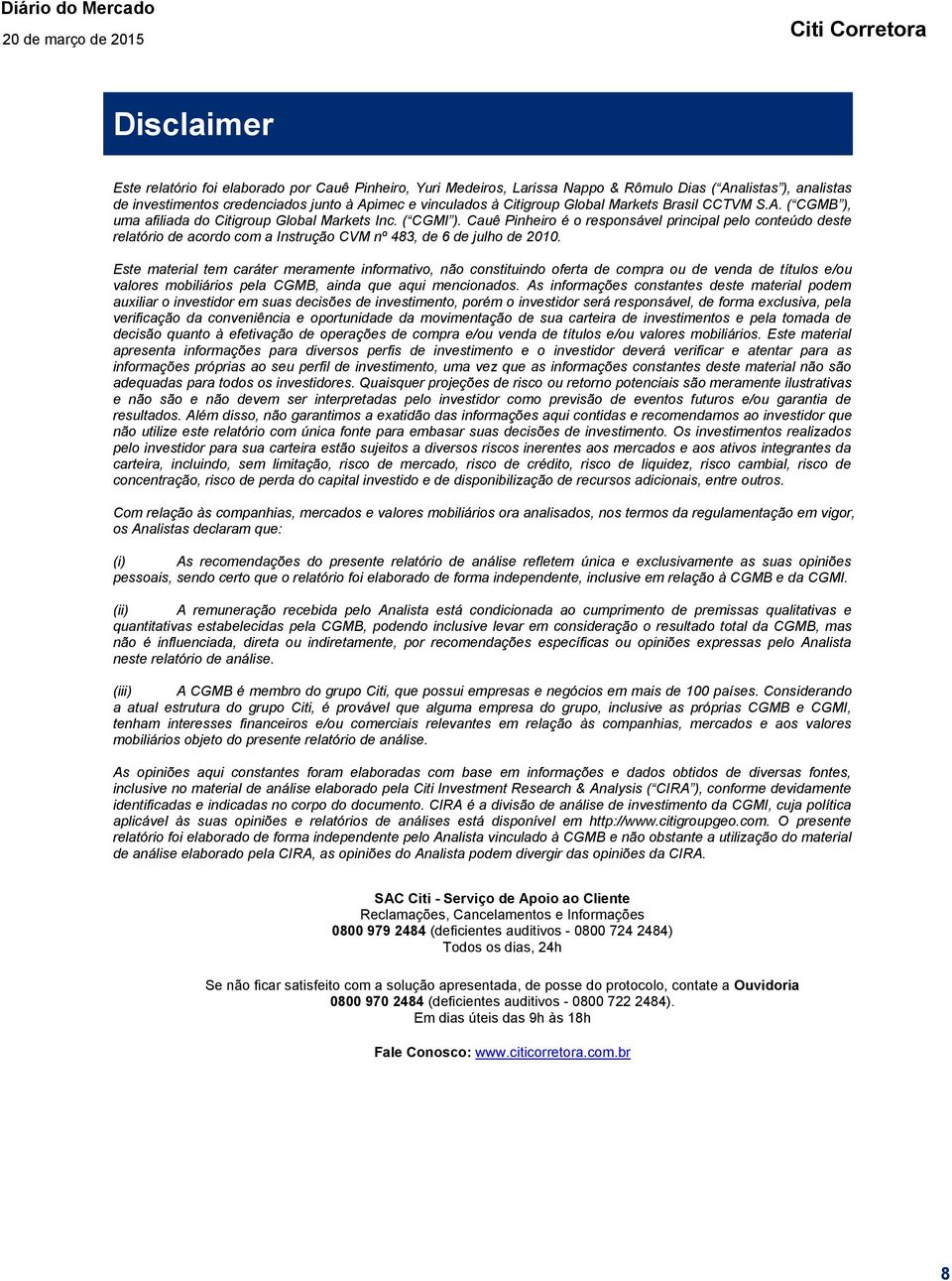 Cauê Pinheiro é o responsável principal pelo conteúdo deste relatório de acordo com a Instrução CVM nº 483, de 6 de julho de 2010.