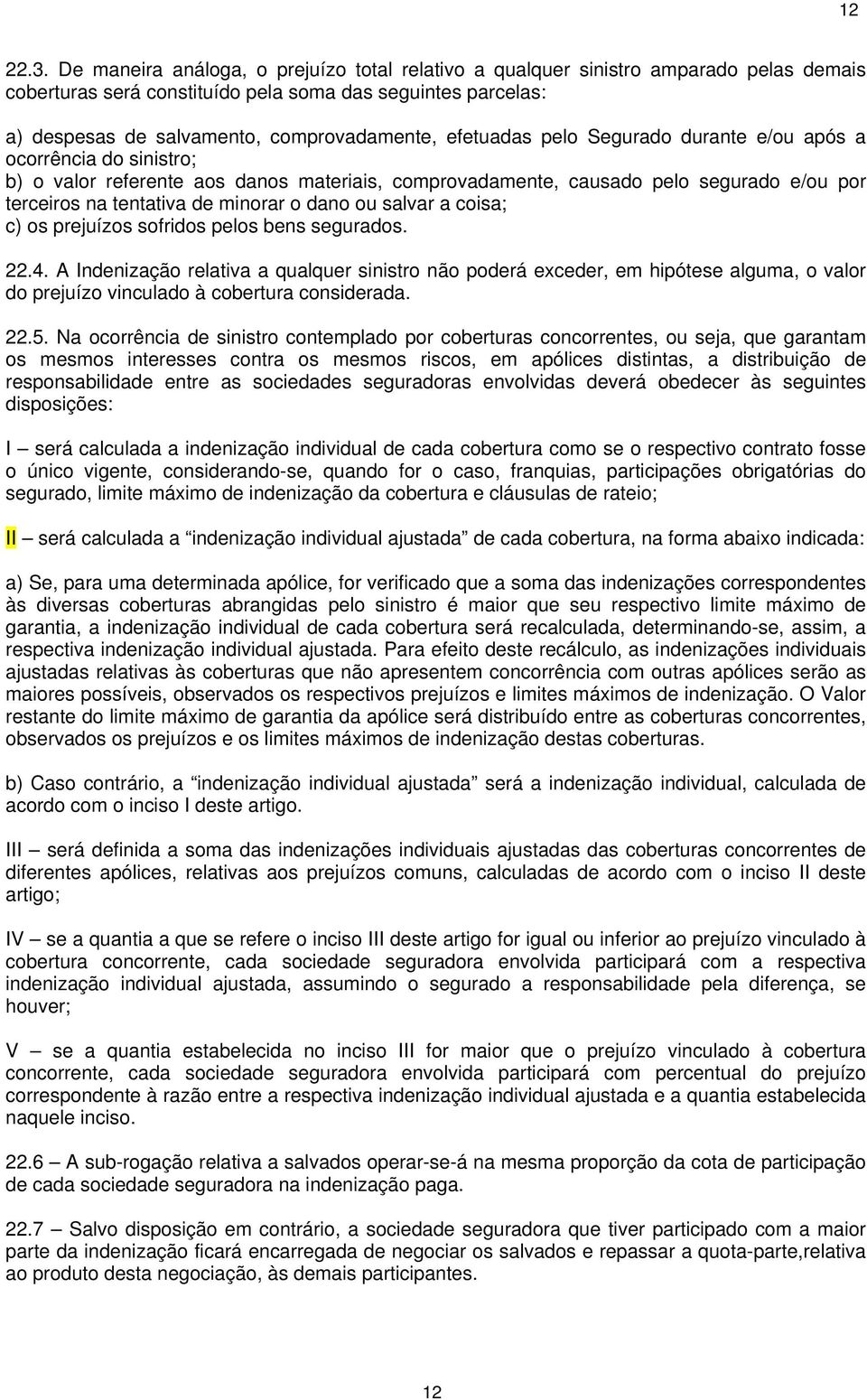 efetuadas pelo Segurado durante e/ou após a ocorrência do sinistro; b) o valor referente aos danos materiais, comprovadamente, causado pelo segurado e/ou por terceiros na tentativa de minorar o dano