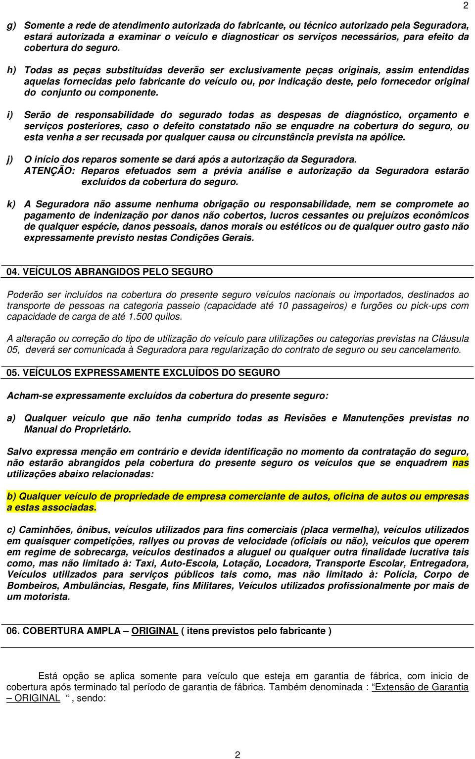h) Todas as peças substituídas deverão ser exclusivamente peças originais, assim entendidas aquelas fornecidas pelo fabricante do veículo ou, por indicação deste, pelo fornecedor original do conjunto