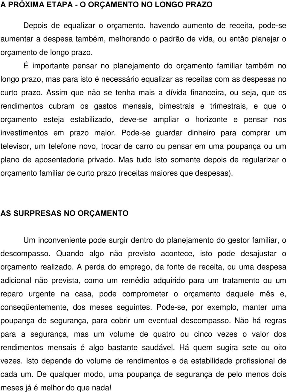 Assim que não se tenha mais a dívida financeira, ou seja, que os rendimentos cubram os gastos mensais, bimestrais e trimestrais, e que o orçamento esteja estabilizado, deve-se ampliar o horizonte e