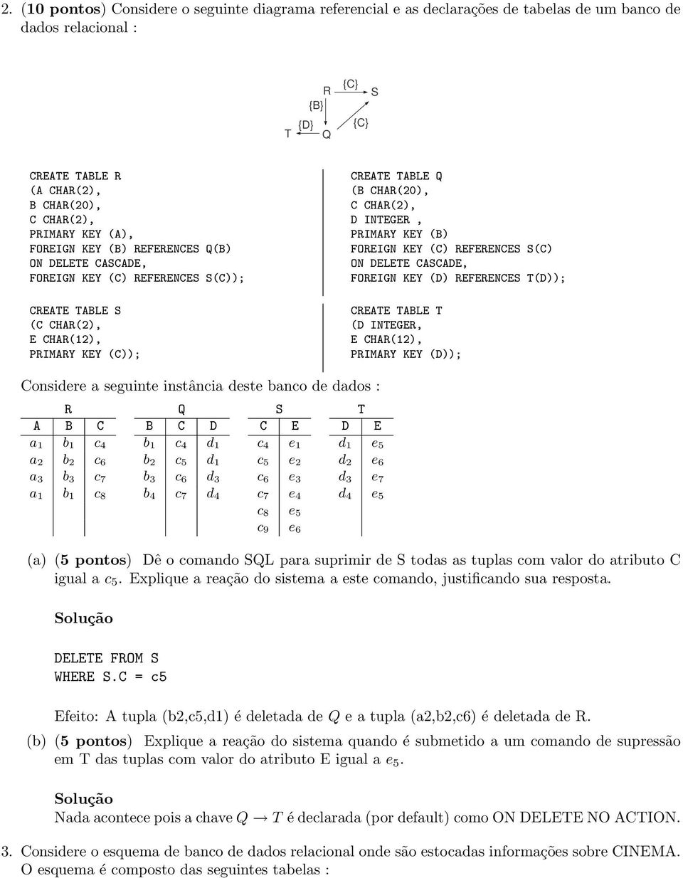 INTEGER, PRIMARY KEY (B) FOREIGN KEY (C) REFERENCES S(C) ON DELETE CASCADE, FOREIGN KEY (D) REFERENCES T(D)); CREATE TABLE T (D INTEGER, E CHAR(12), PRIMARY KEY (D)); Considere a seguinte instância