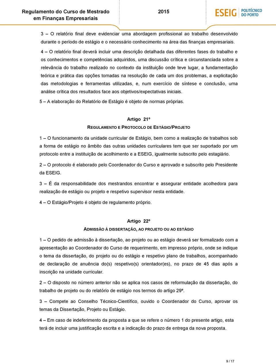 trabalho realizado no contexto da instituição onde teve lugar, a fundamentação teórica e prática das opções tomadas na resolução de cada um dos problemas, a explicitação das metodologias e