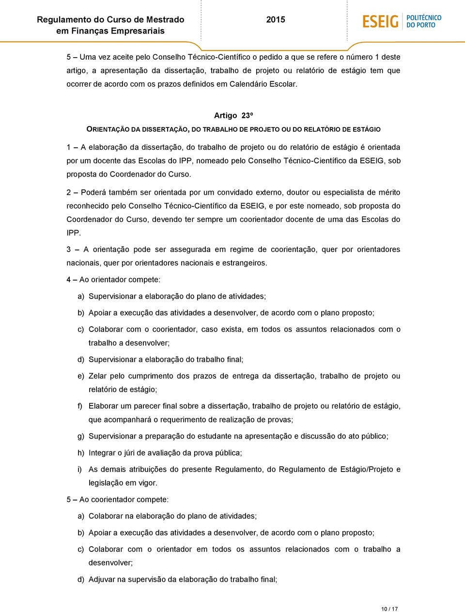 Artigo 23º ORIENTAÇÃO DA DISSERTAÇÃO, DO TRABALHO DE PROJETO OU DO RELATÓRIO DE ESTÁGIO 1 A elaboração da dissertação, do trabalho de projeto ou do relatório de estágio é orientada por um docente das