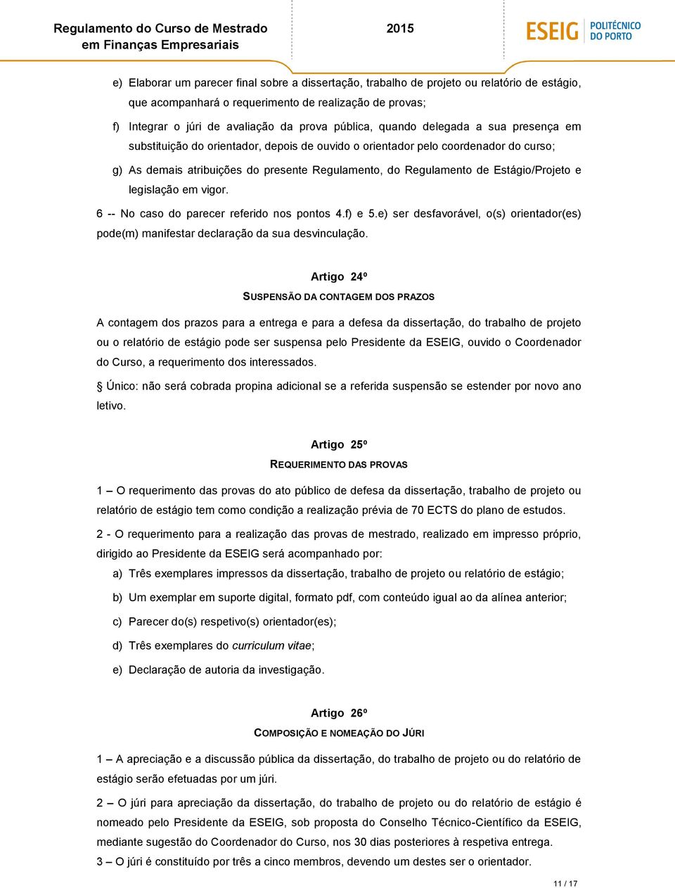 Estágio/Projeto e legislação em vigor. 6 -- No caso do parecer referido nos pontos 4.f) e 5.e) ser desfavorável, o(s) orientador(es) pode(m) manifestar declaração da sua desvinculação.