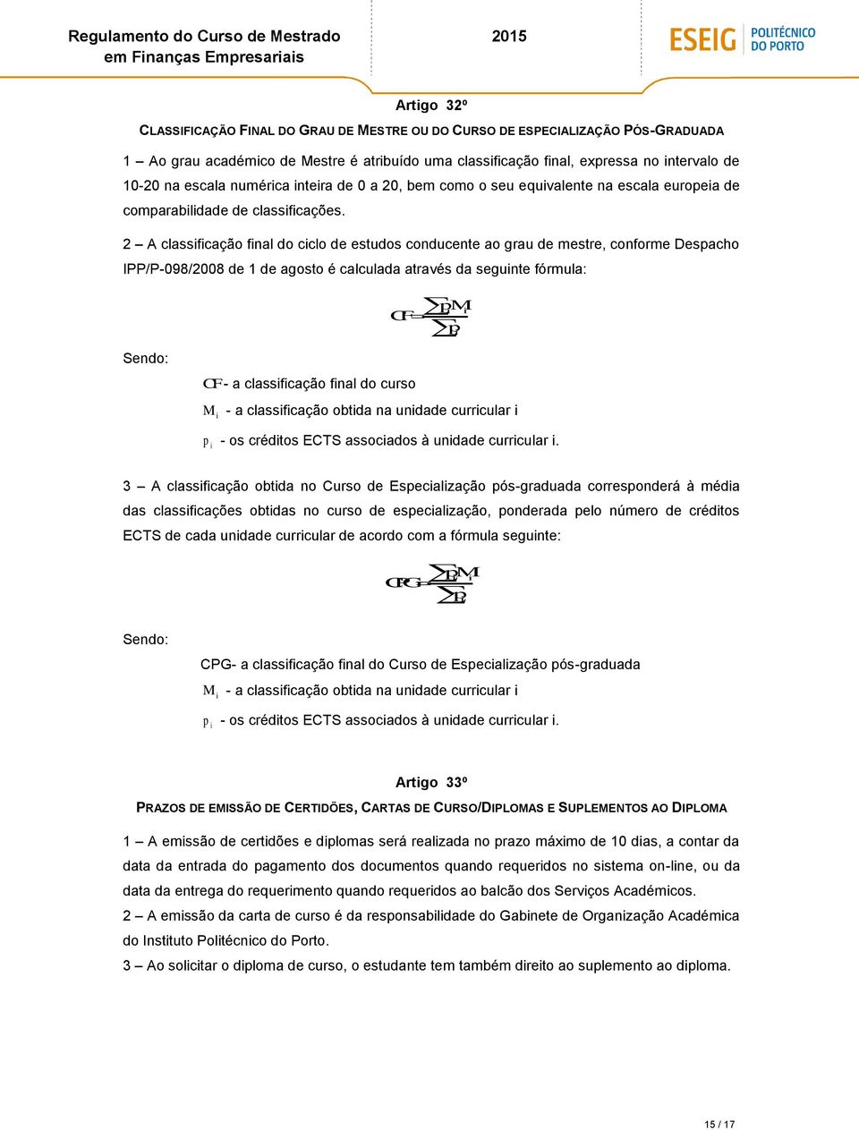 2 A classificação final do ciclo de estudos conducente ao grau de mestre, conforme Despacho IPP/P-098/2008 de 1 de agosto é calculada através da seguinte fórmula: pm i i CF p i Sendo: CF - a