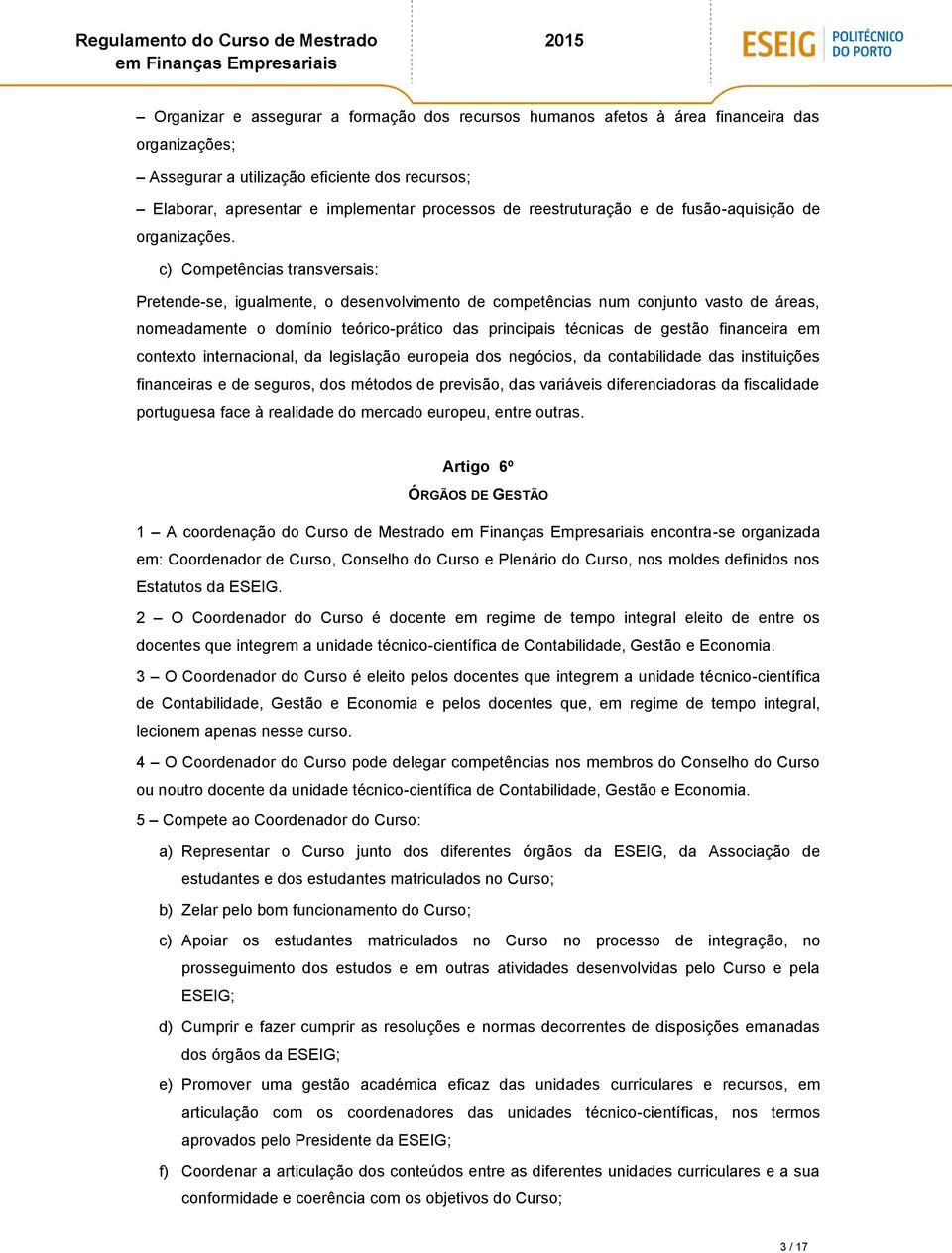 c) Competências transversais: Pretende-se, igualmente, o desenvolvimento de competências num conjunto vasto de áreas, nomeadamente o domínio teórico-prático das principais técnicas de gestão