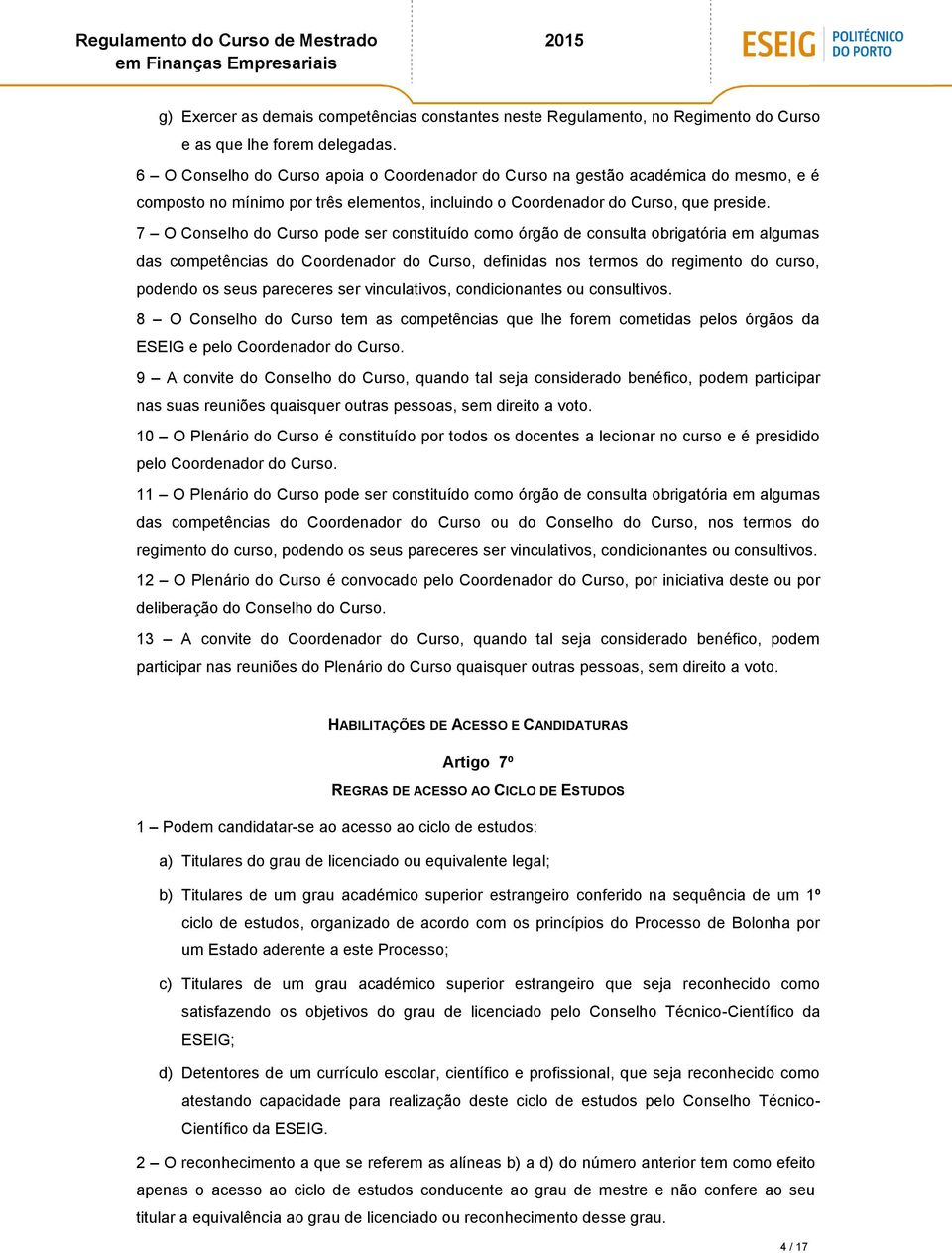 7 O Conselho do Curso pode ser constituído como órgão de consulta obrigatória em algumas das competências do Coordenador do Curso, definidas nos termos do regimento do curso, podendo os seus