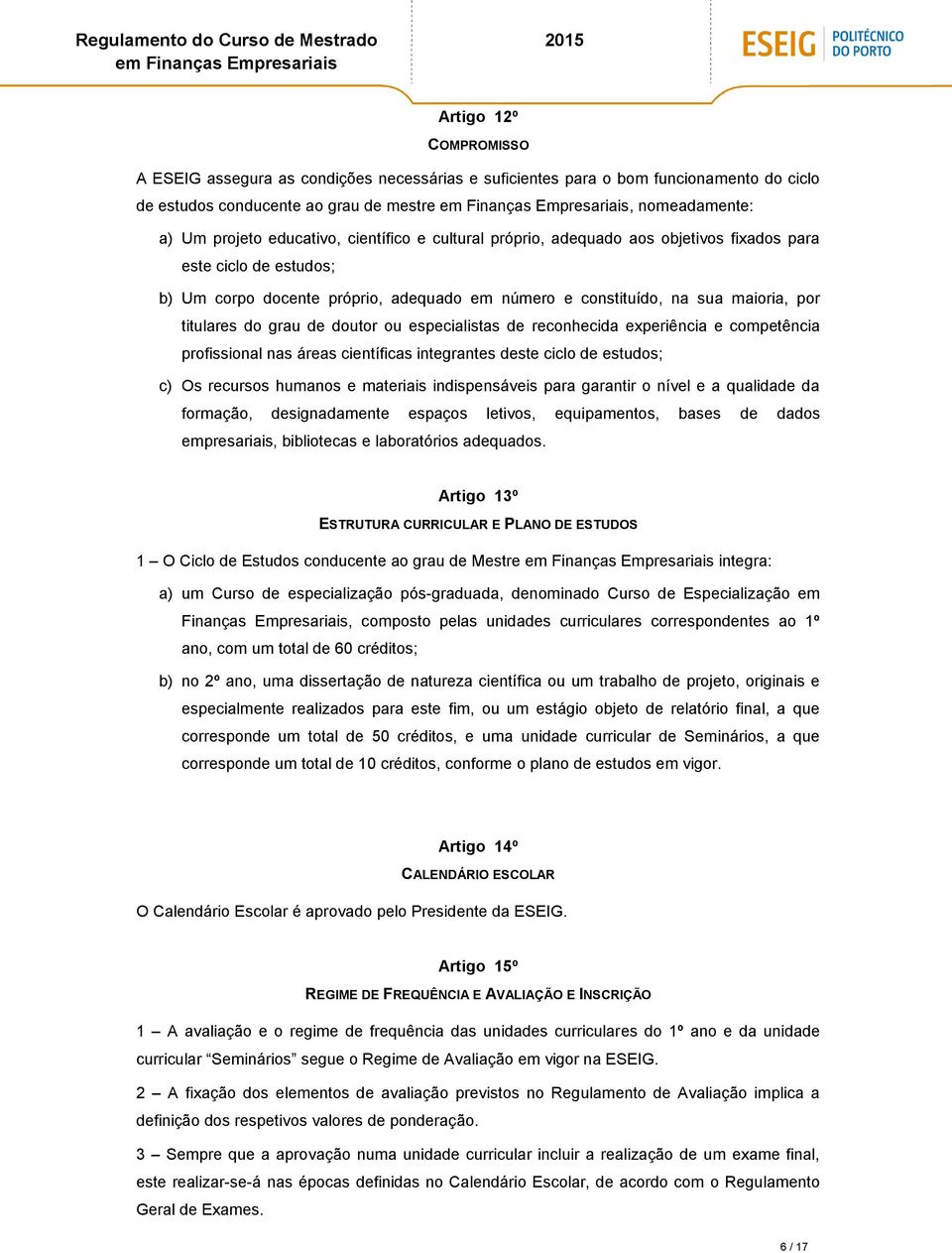 doutor ou especialistas de reconhecida experiência e competência profissional nas áreas científicas integrantes deste ciclo de estudos; c) Os recursos humanos e materiais indispensáveis para garantir