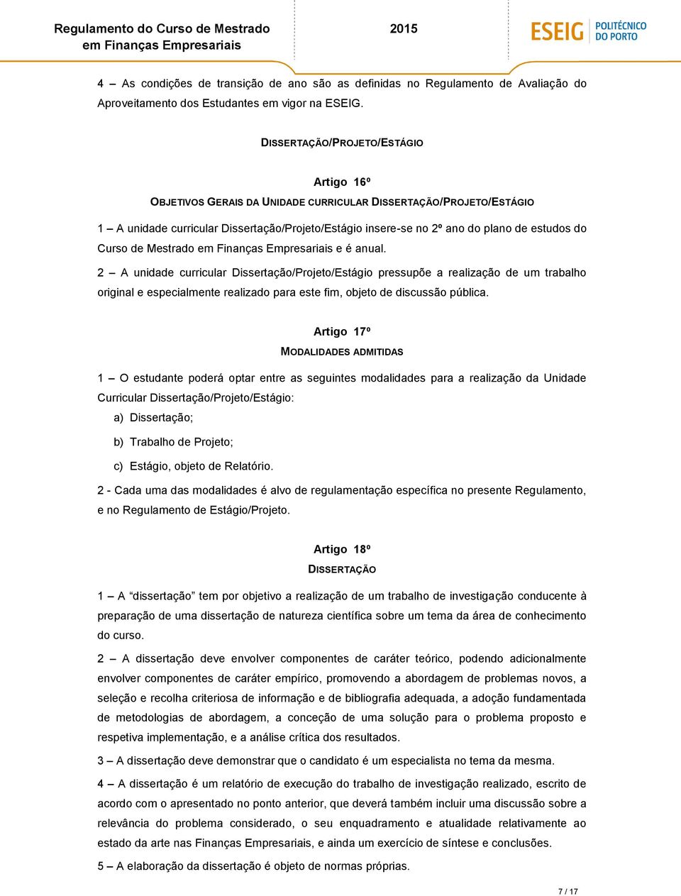 Curso de Mestrado e é anual. 2 A unidade curricular Dissertação/Projeto/Estágio pressupõe a realização de um trabalho original e especialmente realizado para este fim, objeto de discussão pública.