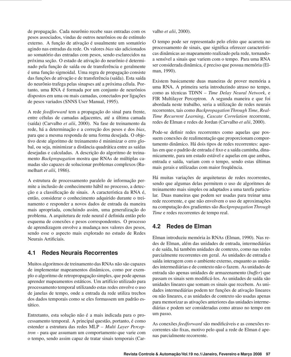 O estado de ativação do neurônio é determinado pela função de saída ou de transferência e geralmente é uma função sigmoidal.