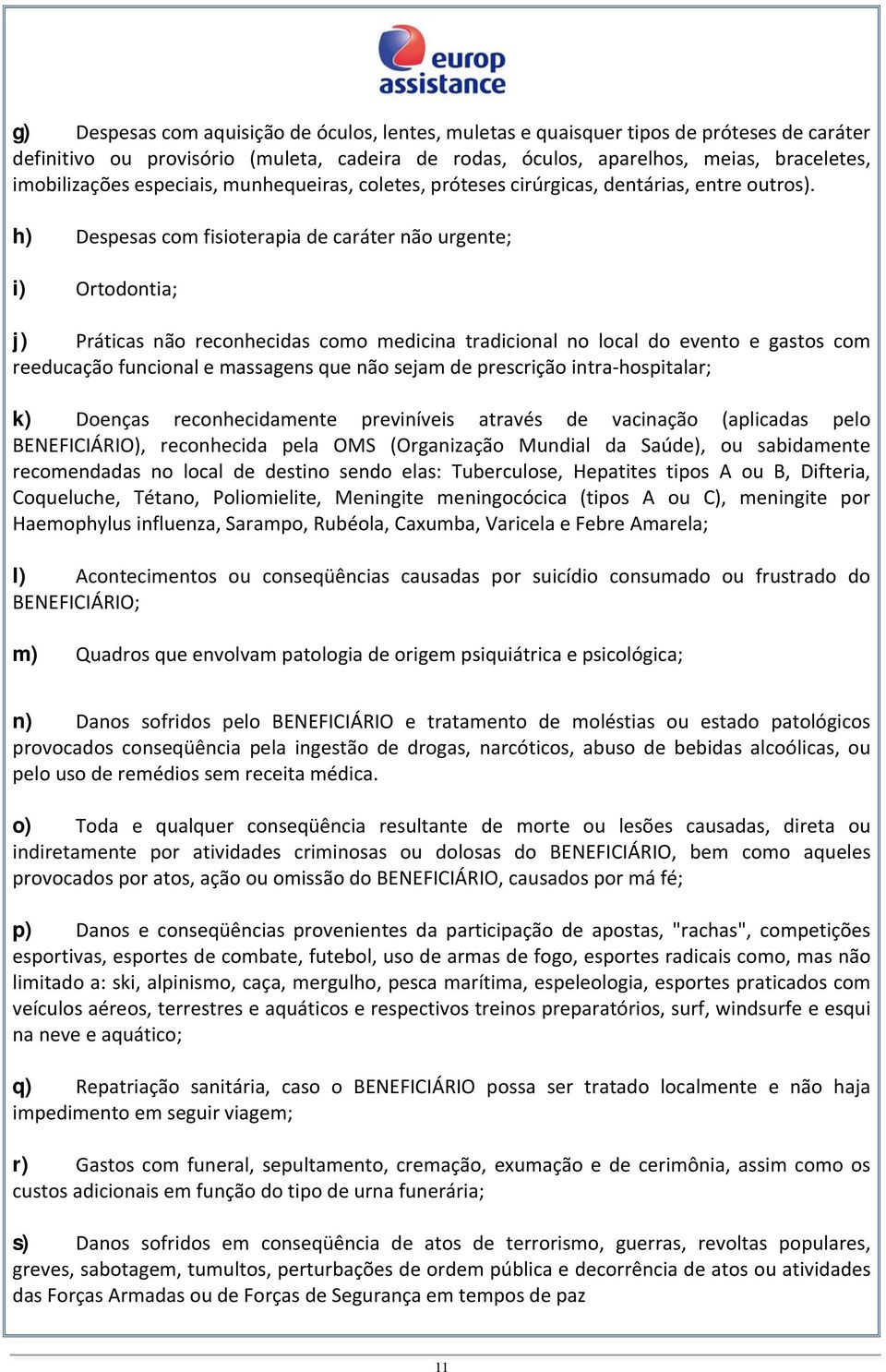 h) Despesas com fisioterapia de caráter não urgente; i) Ortodontia; j) Práticas não reconhecidas como medicina tradicional no local do evento e gastos com reeducação funcional e massagens que não