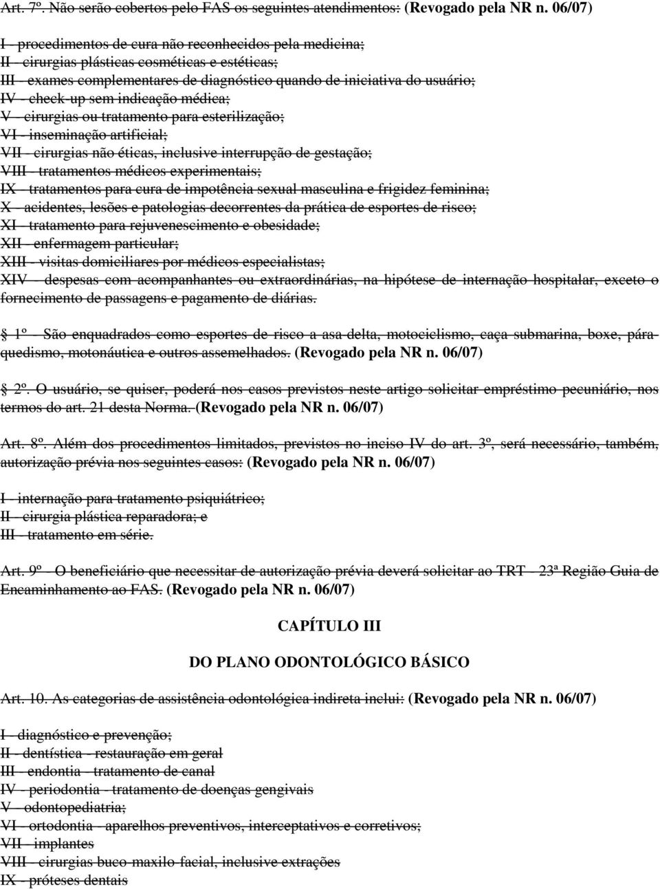 diagnóstico quando de iniciativa do usuário; IV - check-up sem indicação médica; V - cirurgias ou tratamento para esterilização; VI - inseminação artificial; VII - cirurgias não éticas, inclusive