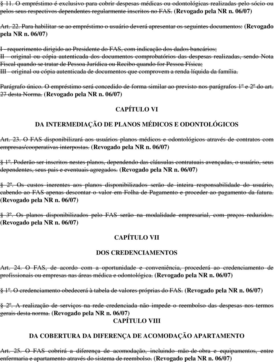 I - requerimento dirigido ao Presidente do FAS, com indicação dos dados bancários; II - original ou cópia autenticada dos documentos comprobatórios das despesas realizadas, sendo Nota Fiscal quando