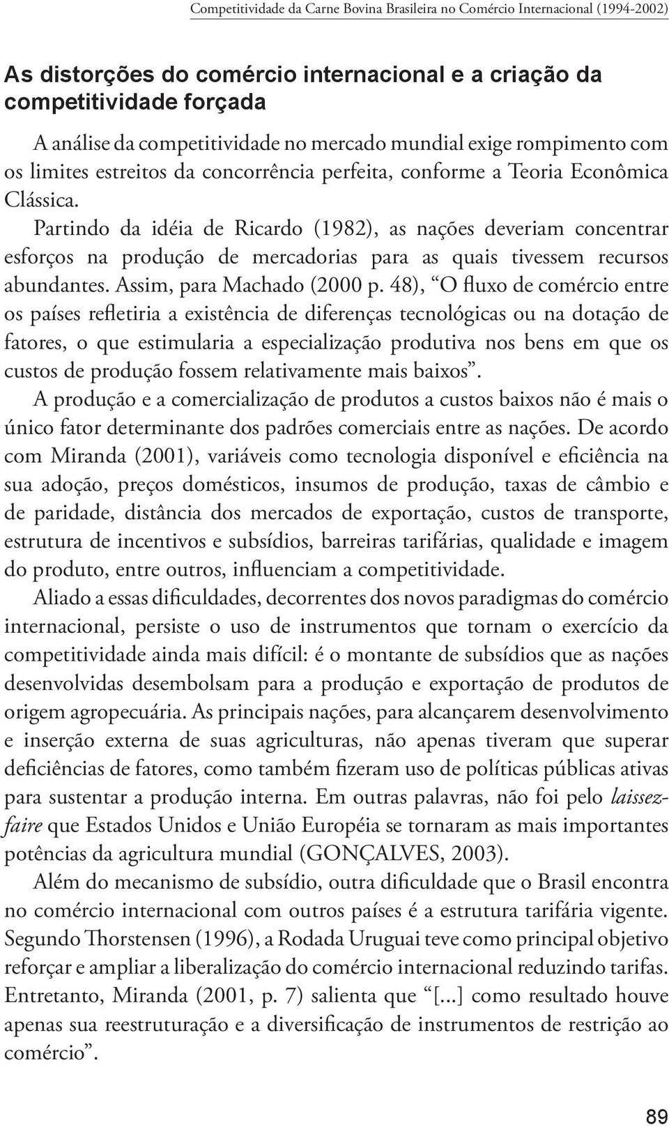 Partindo da idéia de Ricardo (1982), as nações deveriam concentrar esforços na produção de mercadorias para as quais tivessem recursos abundantes. Assim, para Machado (2000 p.