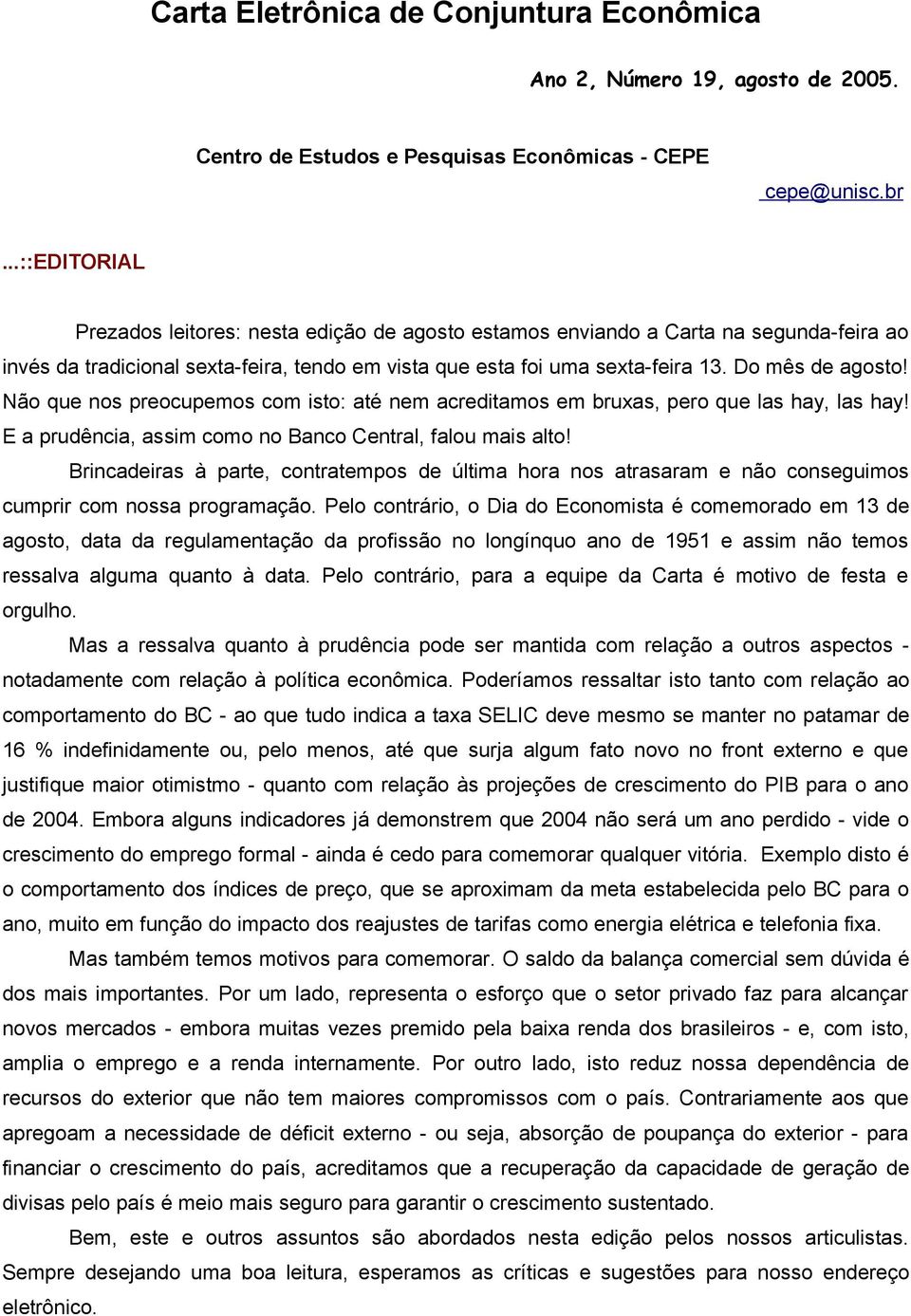 Não que nos preocupemos com isto: até nem acreditamos em bruxas, pero que las hay, las hay! E a prudência, assim como no Banco Central, falou mais alto!