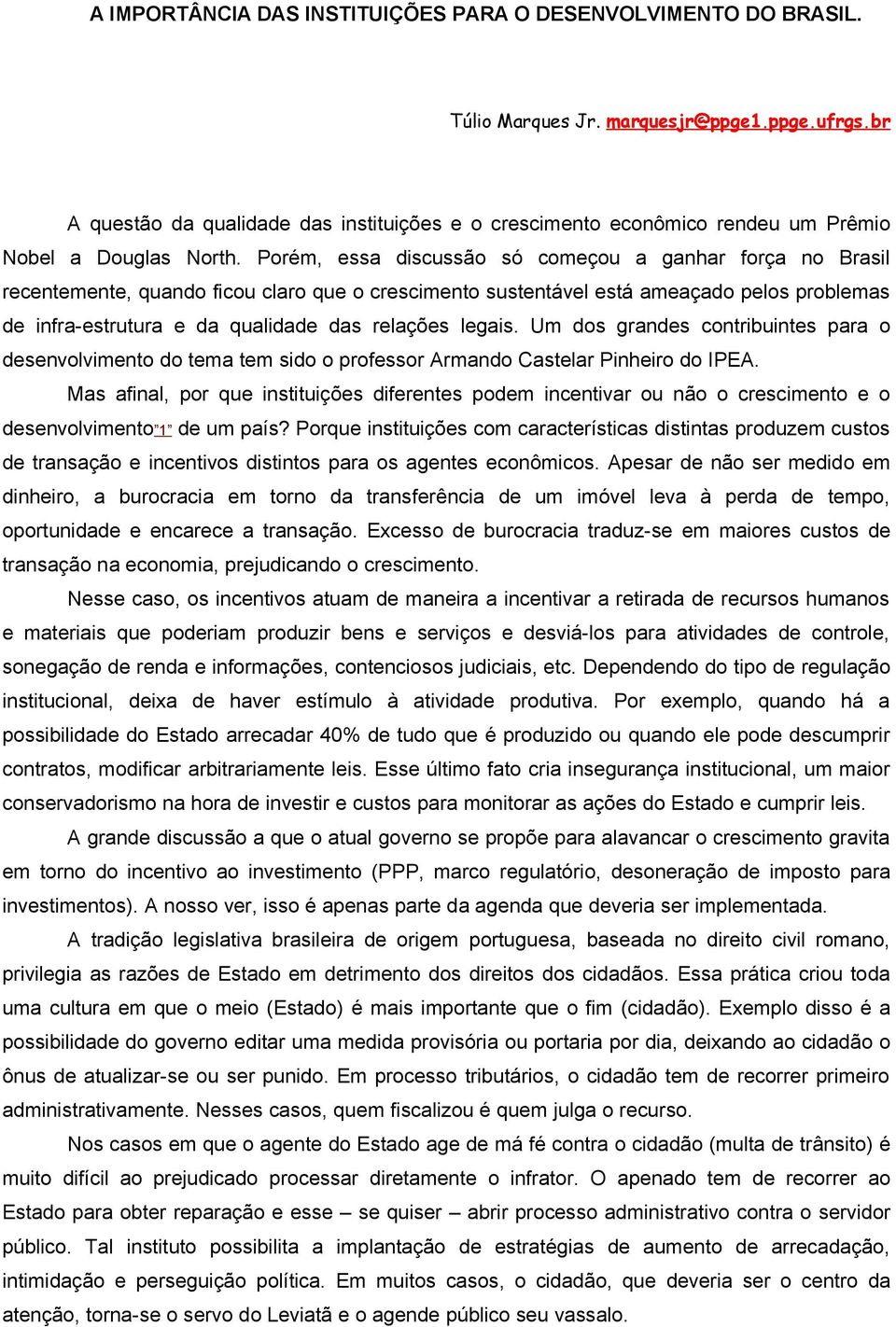 Porém, essa discussão só começou a ganhar força no Brasil recentemente, quando ficou claro que o crescimento sustentável está ameaçado pelos problemas de infra-estrutura e da qualidade das relações