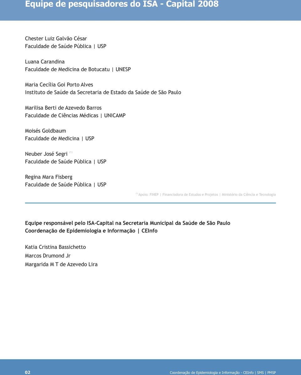 José Segri Faculdade de Saúde Pública USP Regina Mara Fisberg Faculdade de Saúde Pública USP (1) Apoio: FINEP Financiadora de Estudos e Projetos Ministério da Ciência e Tecnologia Equipe