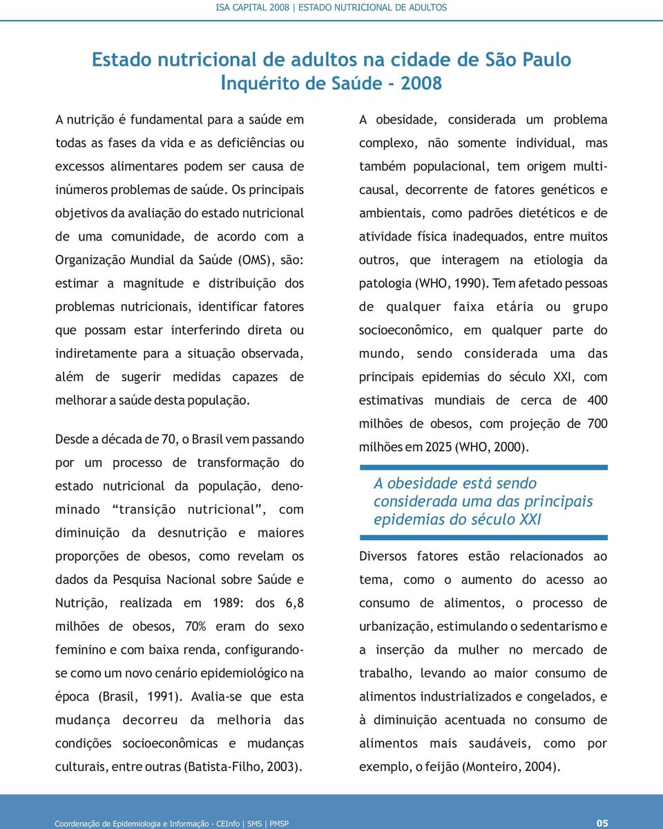 Os principais objetivos da avaliação do estado nutricional de uma comunidade, de acordo com a Organização Mundial da Saúde (OMS), são: estimar a magnitude e distribuição dos problemas nutricionais,