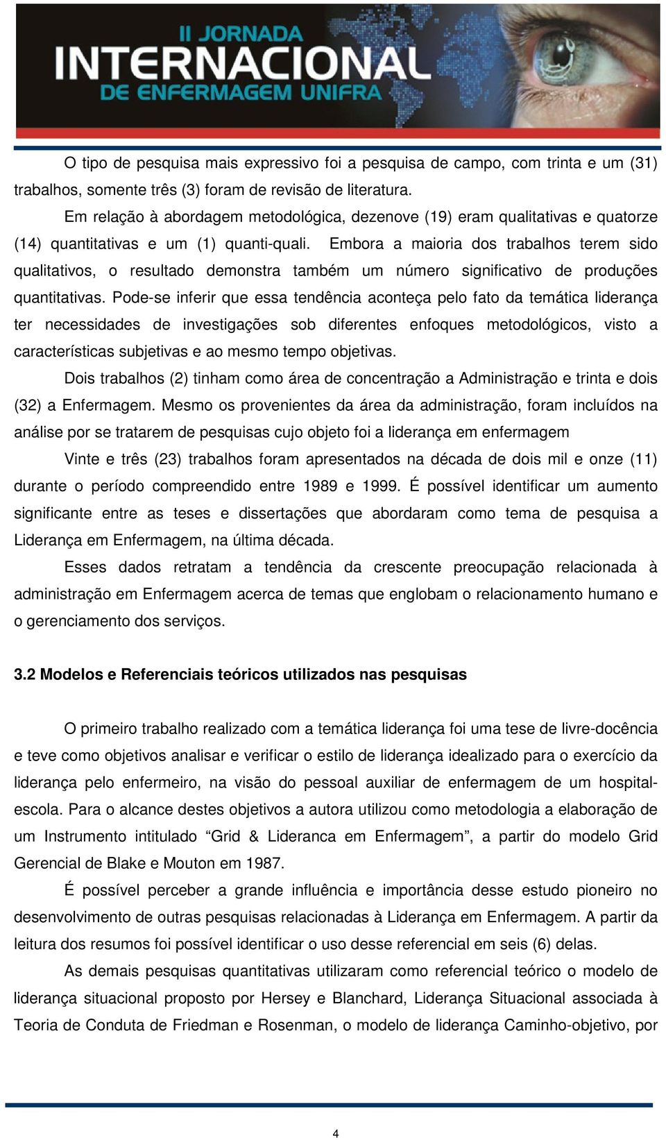 Embora a maioria dos trabalhos terem sido qualitativos, o resultado demonstra também um número significativo de produções quantitativas.