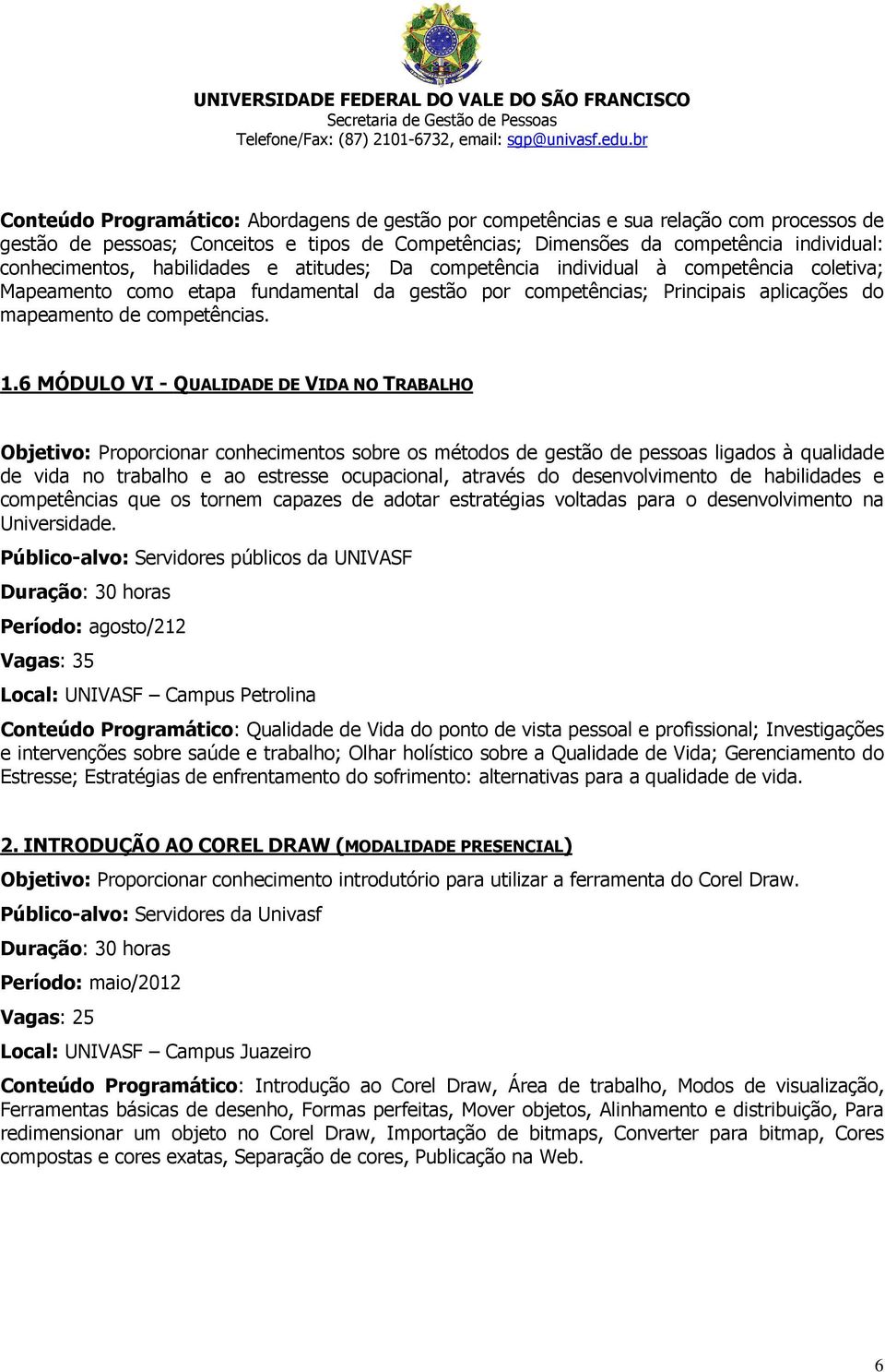 6 MÓDULO VI - QUALIDADE DE VIDA NO TRABALHO Objetivo: Proporcionar conhecimentos sobre os métodos de gestão de pessoas ligados à qualidade de vida no trabalho e ao estresse ocupacional, através do