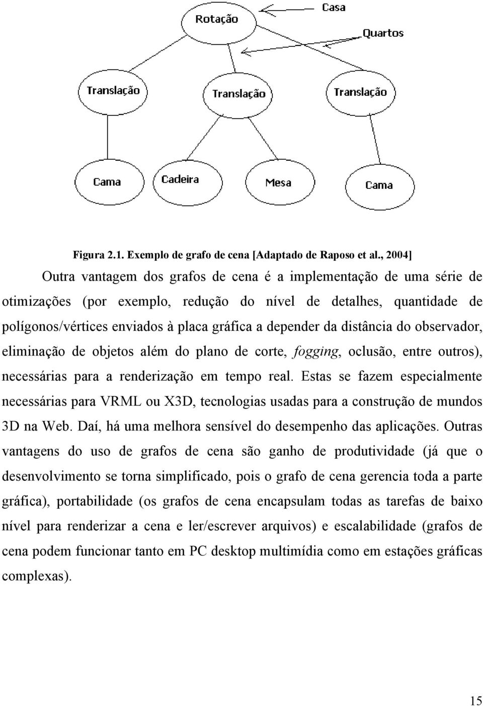 depender da distância do observador, eliminação de objetos além do plano de corte, fogging, oclusão, entre outros), necessárias para a renderização em tempo real.