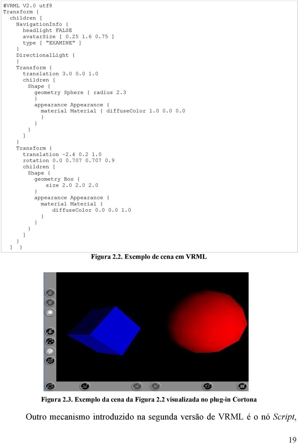 0 rotation 0.0 0.707 0.707 0.9 children [ Shape { geometry Box { size 2.0 2.0 2.0 appearance Appearance { material Material { diffusecolor 0.0 0.0 1.0 ] ] Figura 2.2. Exemplo de cena em VRML Figura 2.