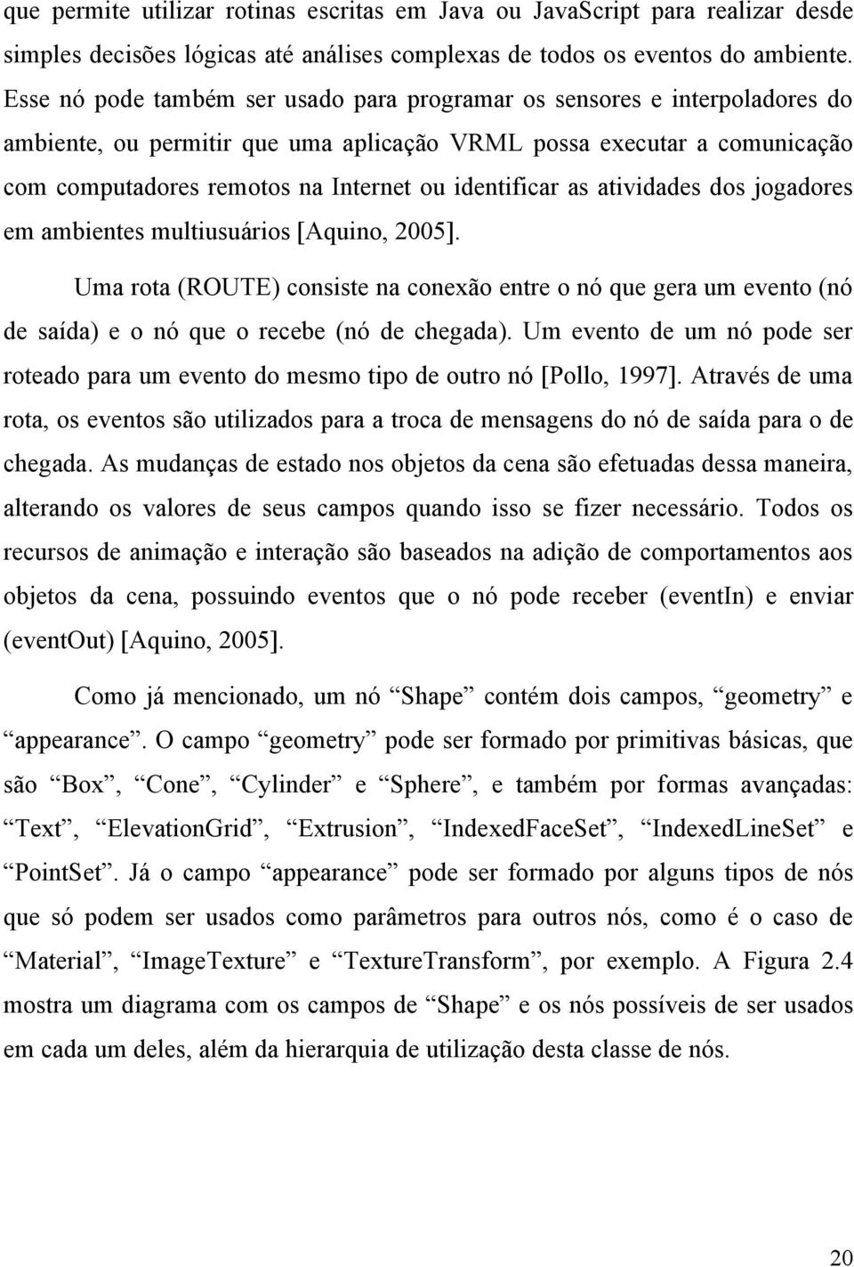 identificar as atividades dos jogadores em ambientes multiusuários [Aquino, 2005]. Uma rota (ROUTE) consiste na conexão entre o nó que gera um evento (nó de saída) e o nó que o recebe (nó de chegada).