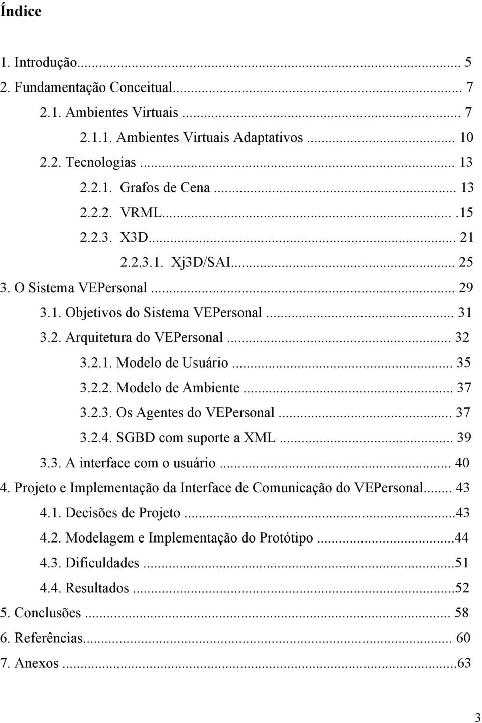 .. 37 3.2.3. Os Agentes do VEPersonal... 37 3.2.4. SGBD com suporte a XML... 39 3.3. A interface com o usuário... 40 4. Projeto e Implementação da Interface de Comunicação do VEPersonal... 43 4.1.