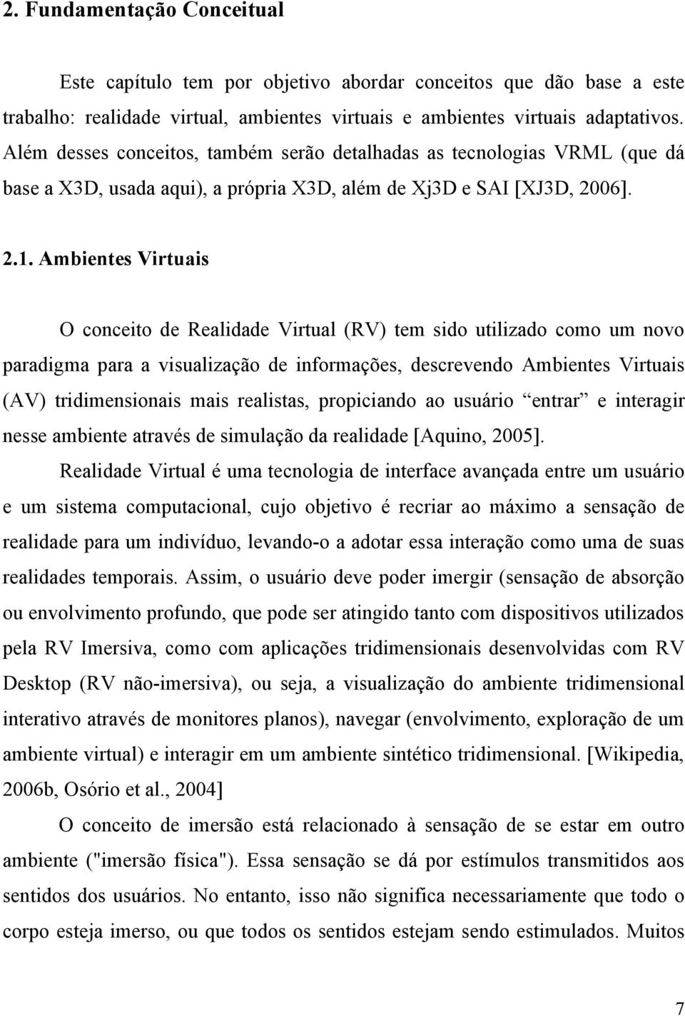 Ambientes Virtuais O conceito de Realidade Virtual (RV) tem sido utilizado como um novo paradigma para a visualização de informações, descrevendo Ambientes Virtuais (AV) tridimensionais mais