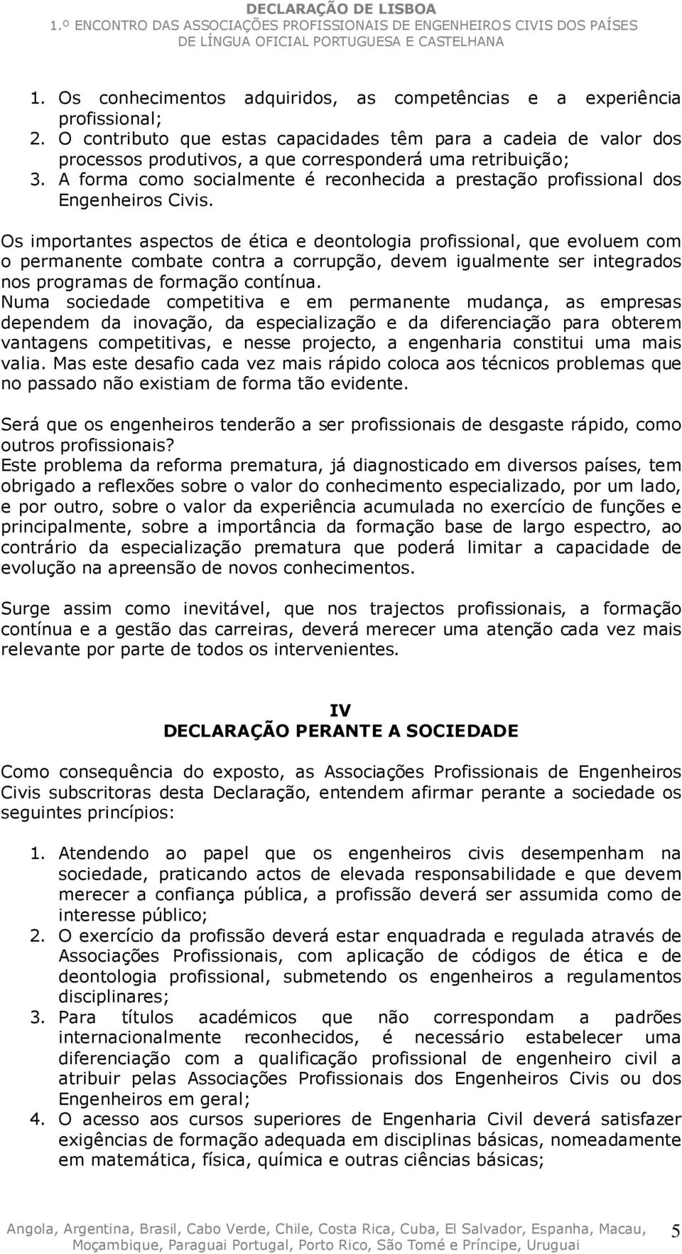 A forma como socialmente é reconhecida a prestação profissional dos Engenheiros Civis.