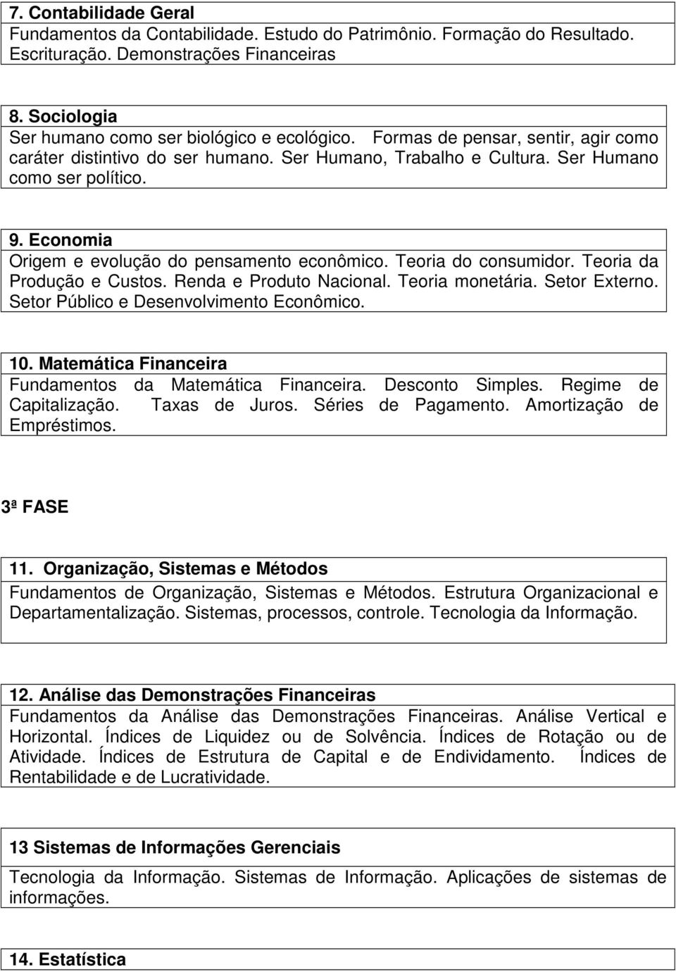 Teoria do consumidor. Teoria da Produção e Custos. Renda e Produto Nacional. Teoria monetária. Setor Externo. Setor Público e Desenvolvimento Econômico. 10.