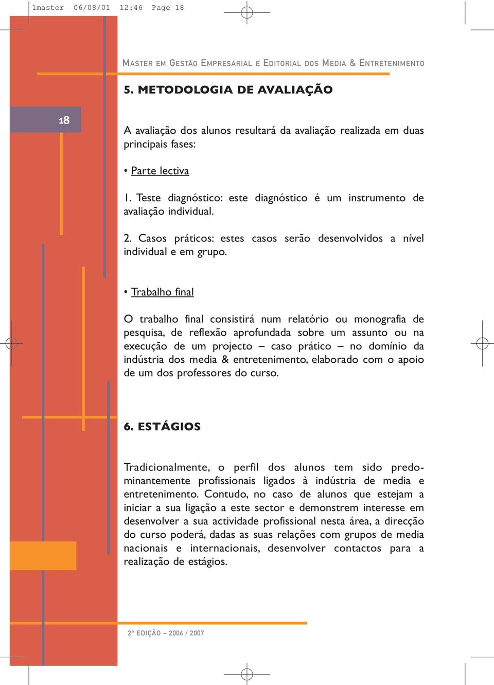 Teste diagnóstico: este diagnóstico é um instrumento de avaliação individual. 2. Casos práticos: estes casos serão desenvolvidos a nível individual e em grupo.