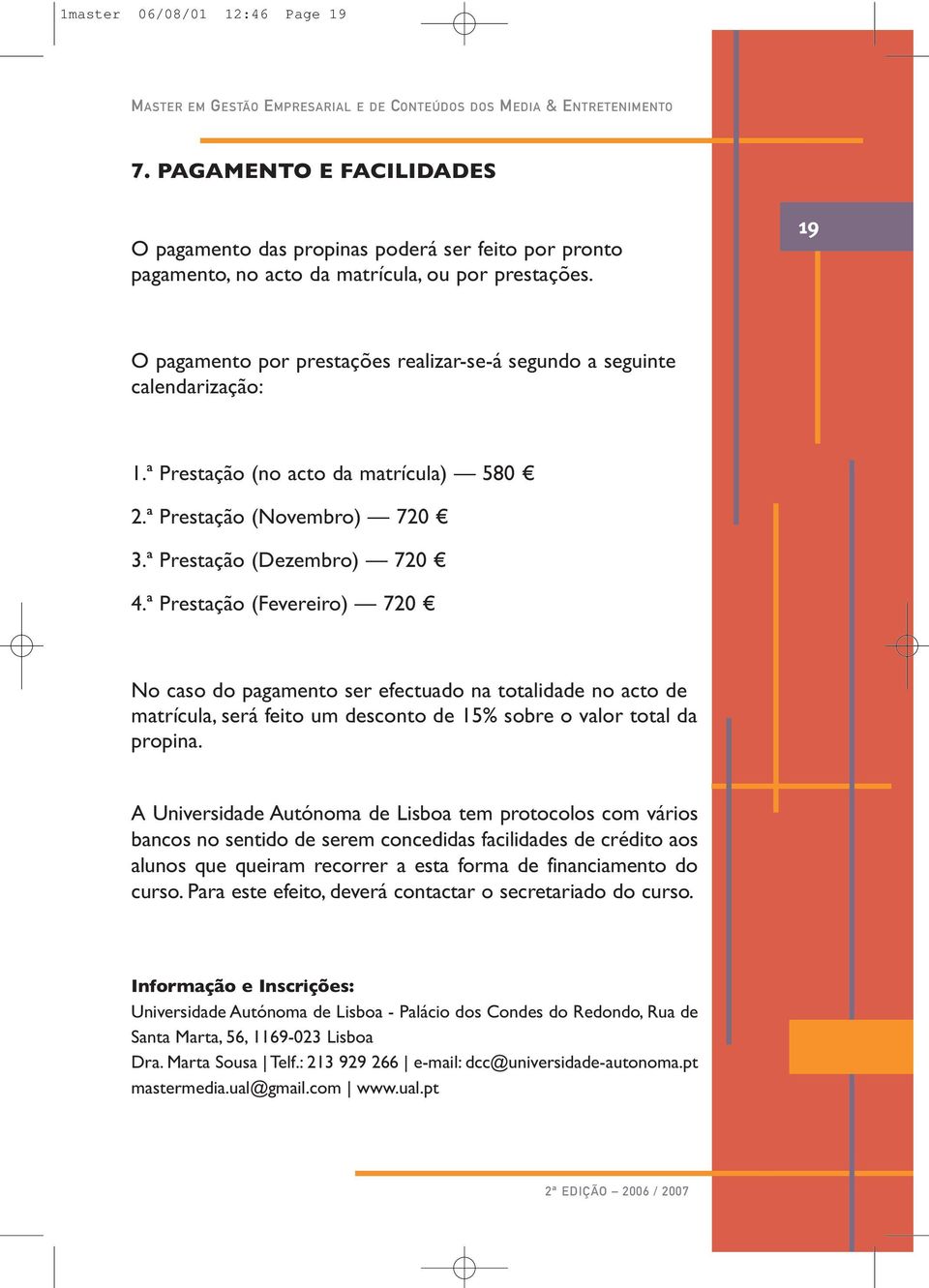 ª Prestação (Fevereiro) 720 No caso do pagamento ser efectuado na totalidade no acto de matrícula, será feito um desconto de 15% sobre o valor total da propina.