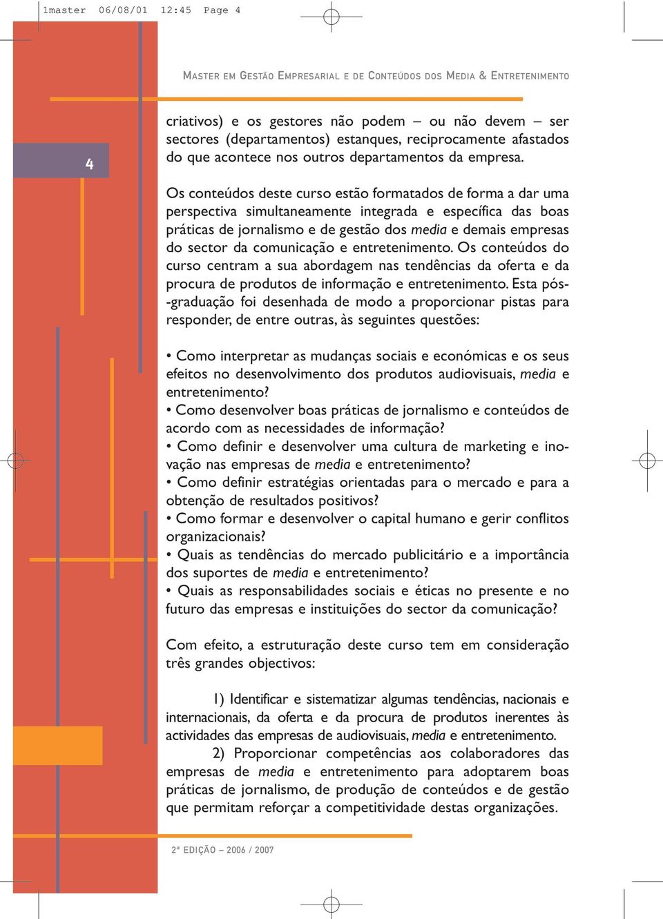 comunicação e entretenimento. Os conteúdos do curso centram a sua abordagem nas tendências da oferta e da procura de produtos de informação e entretenimento.