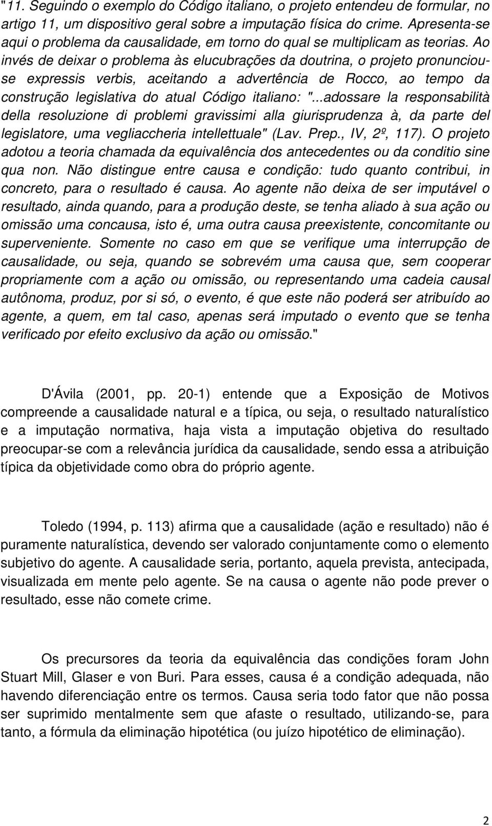 Ao invés de deixar o problema às elucubrações da doutrina, o projeto pronunciouse expressis verbis, aceitando a advertência de Rocco, ao tempo da construção legislativa do atual Código italiano: ".