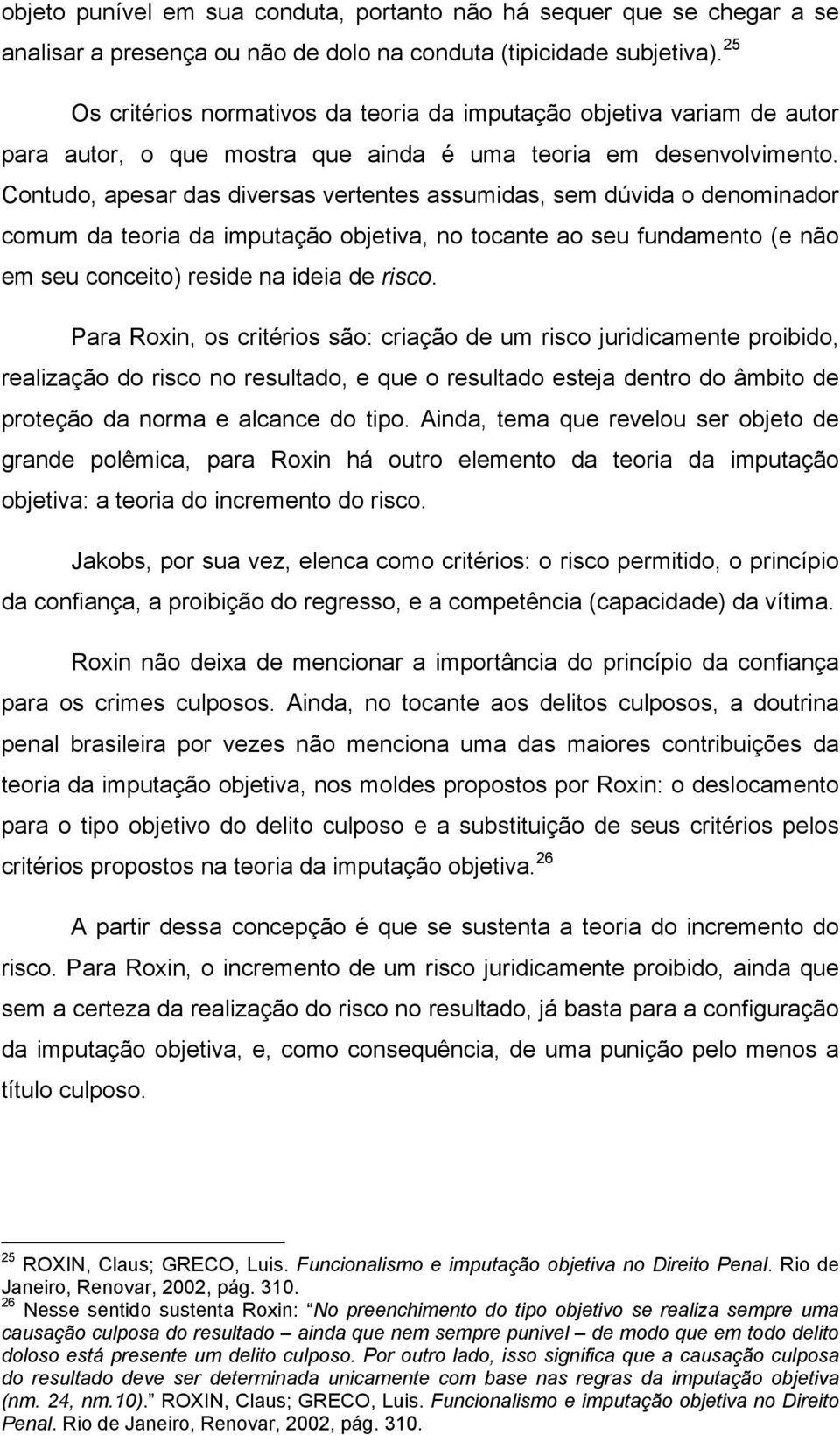 Contudo, apesar das diversas vertentes assumidas, sem dúvida o denominador comum da teoria da imputação objetiva, no tocante ao seu fundamento (e não em seu conceito) reside na ideia de risco.