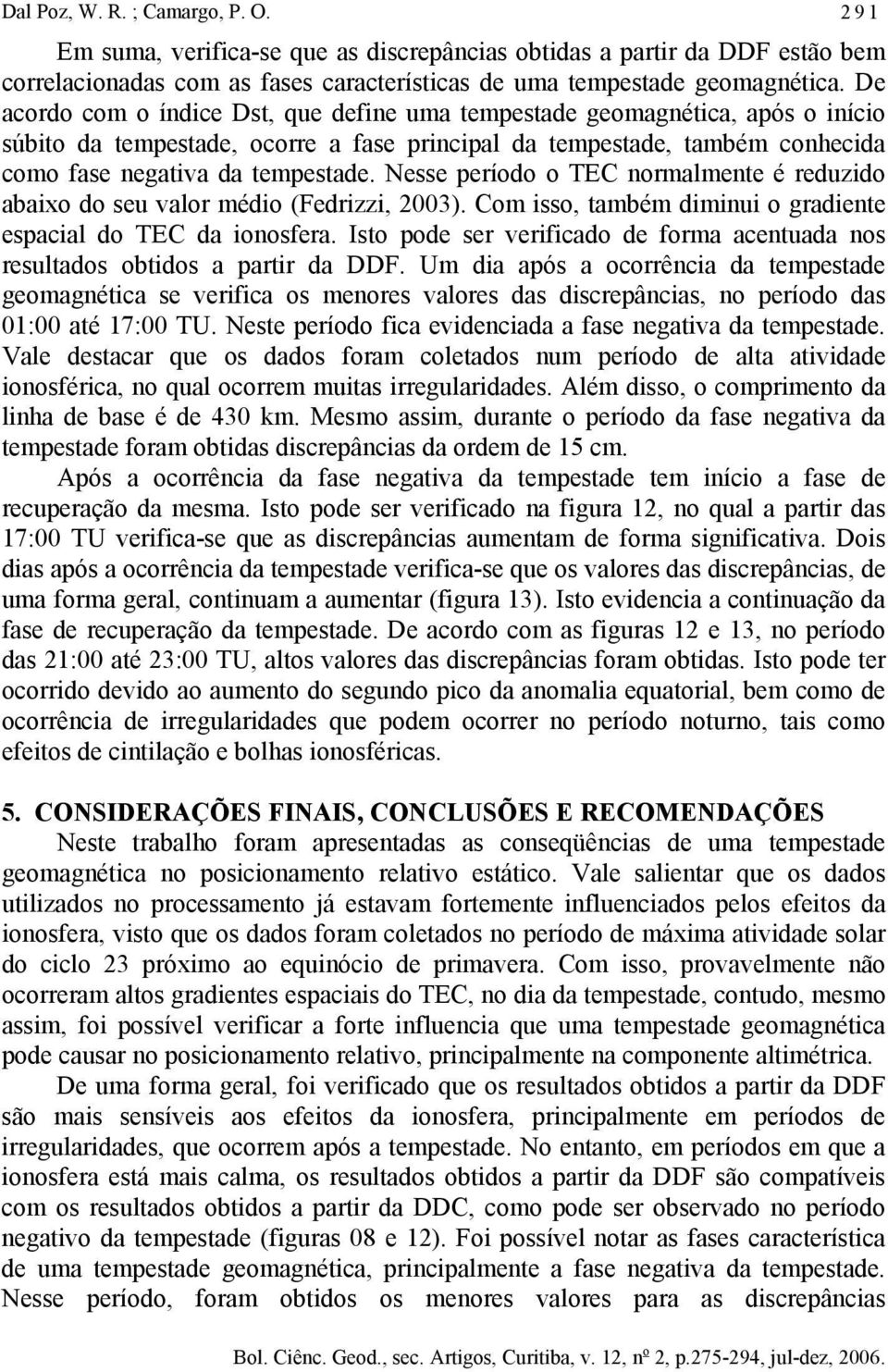 Nesse período o TEC normalmente é reduzido abaixo do seu valor médio (Fedrizzi, 2003). Com isso, também diminui o gradiente espacial do TEC da ionosfera.