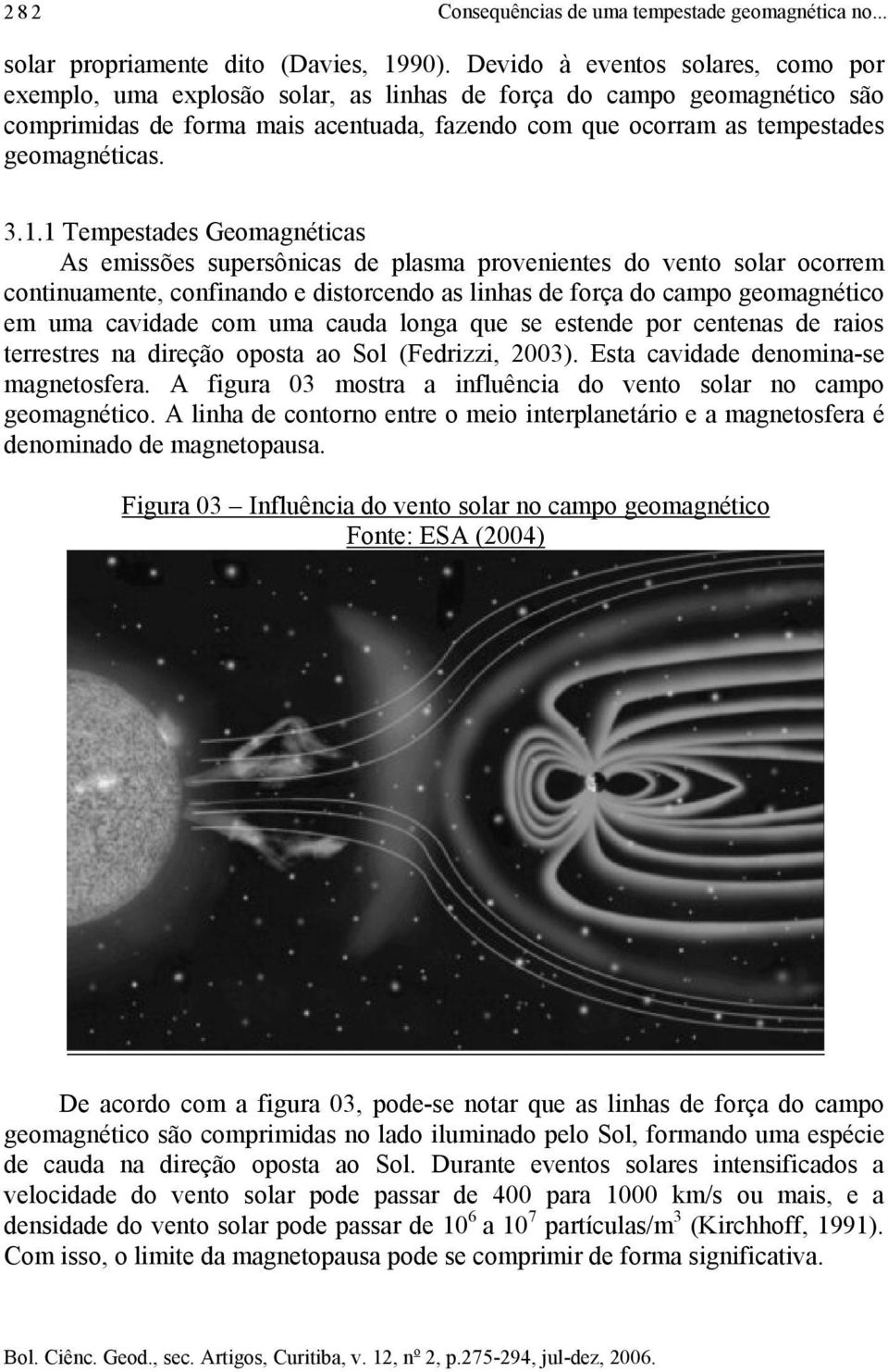 3.1.1 Tempestades Geomagnéticas As emissões supersônicas de plasma provenientes do vento solar ocorrem continuamente, confinando e distorcendo as linhas de força do campo geomagnético em uma cavidade