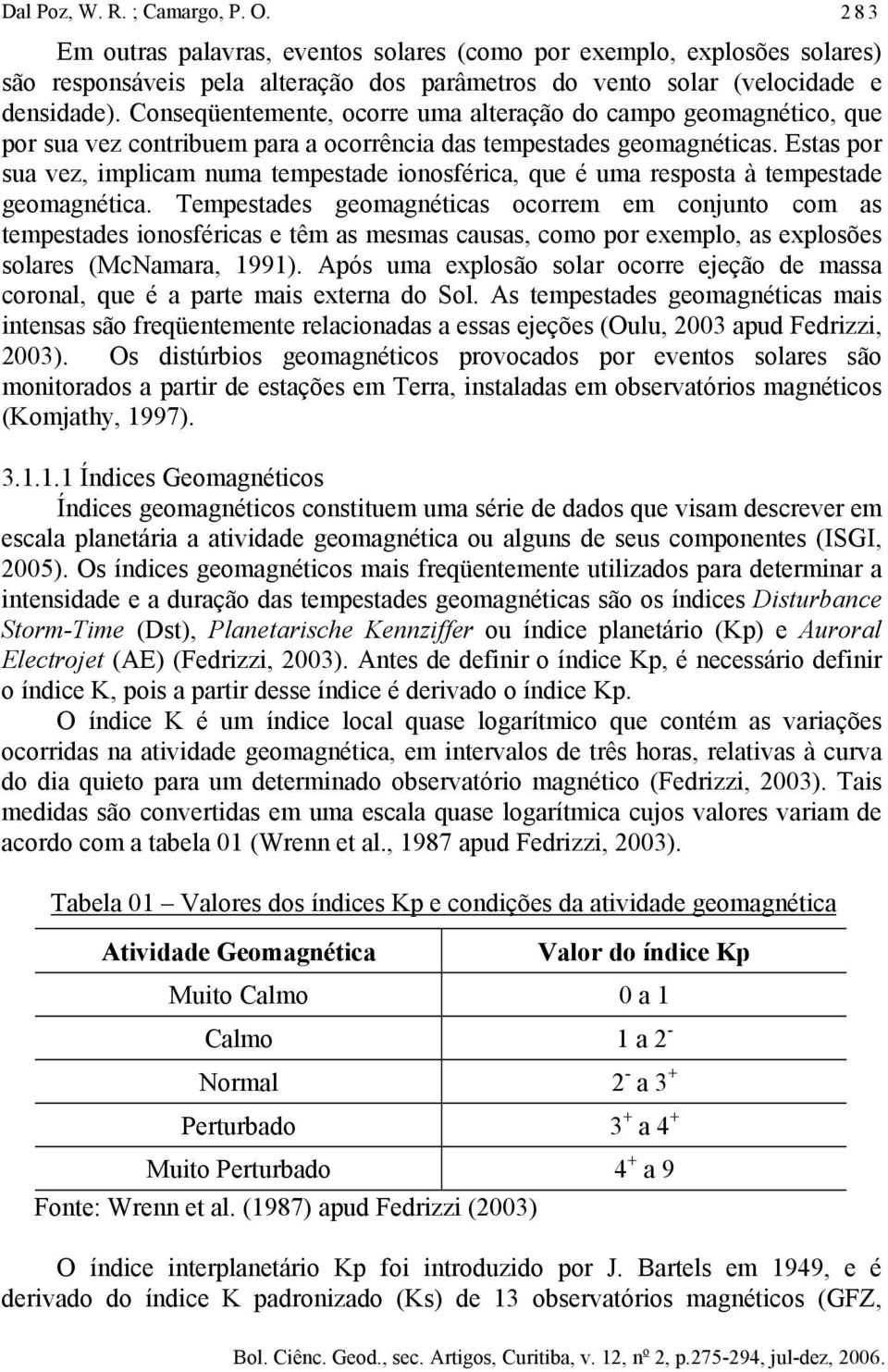 Estas por sua vez, implicam numa tempestade ionosférica, que é uma resposta à tempestade geomagnética.