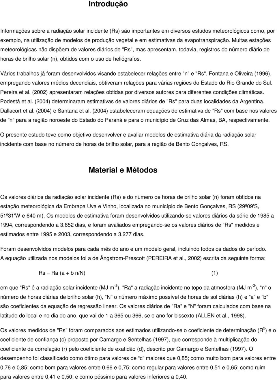 Muitas estações meteorológicas não dispõem de valores diários de "Rs", mas apresentam, todavia, registros do número diário de horas de brilho solar (n), obtidos com o uso de heliógrafos.